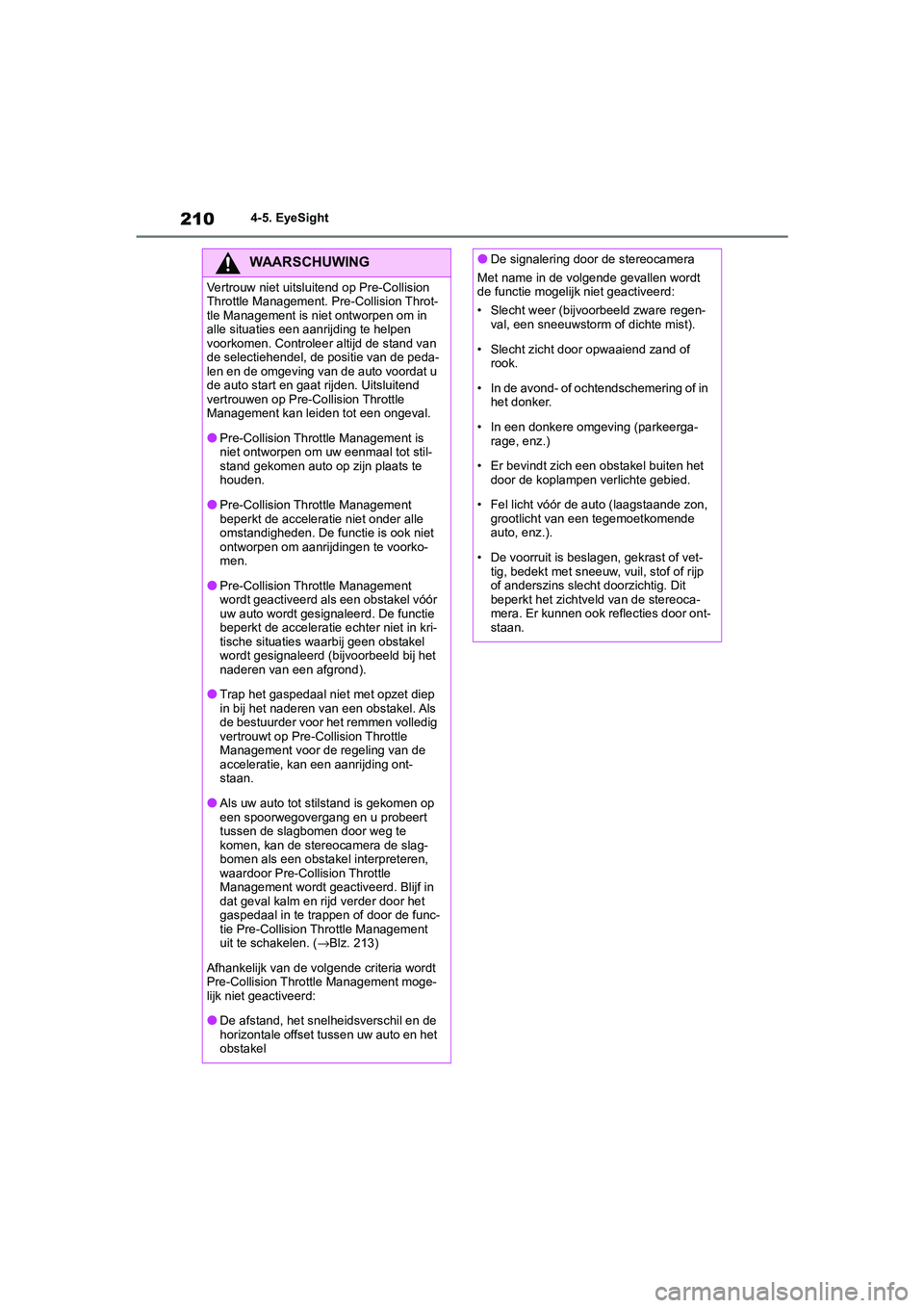 TOYOTA GR86 2022  Instructieboekje (in Dutch) 2104-5. EyeSight
WAARSCHUWING
Vertrouw niet uitsluitend op Pre-Collision 
Throttle Management. Pre-Collision Throt-
tle Management is niet ontworpen om in 
alle situaties een aanrijding te helpen 
voo