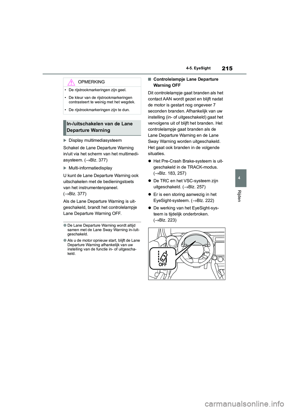 TOYOTA GR86 2022  Instructieboekje (in Dutch) 215
4 4-5. EyeSight
Rijden
Display multimediasysteem
Schakel de Lane Departure Warning 
in/uit via het scherm van het multimedi-
asysteem. (→Blz. 377)
Multi-informatiedisplay
U kunt de Lane De