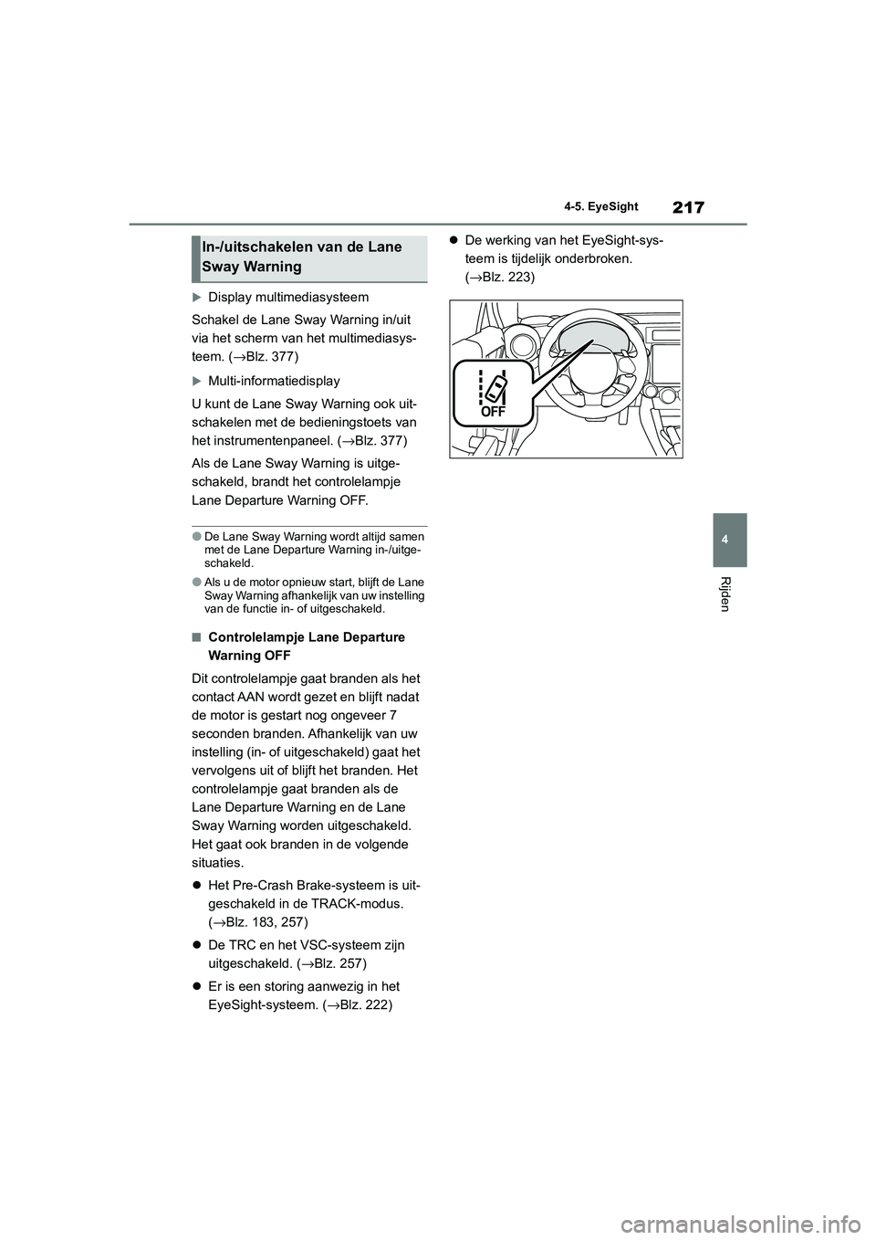 TOYOTA GR86 2022  Instructieboekje (in Dutch) 217
4 4-5. EyeSight
Rijden
Display multimediasysteem
Schakel de Lane Sway Warning in/uit 
via het scherm van het multimediasys-
teem. (→Blz. 377)
Multi-informatiedisplay
U kunt de Lane Sway Wa