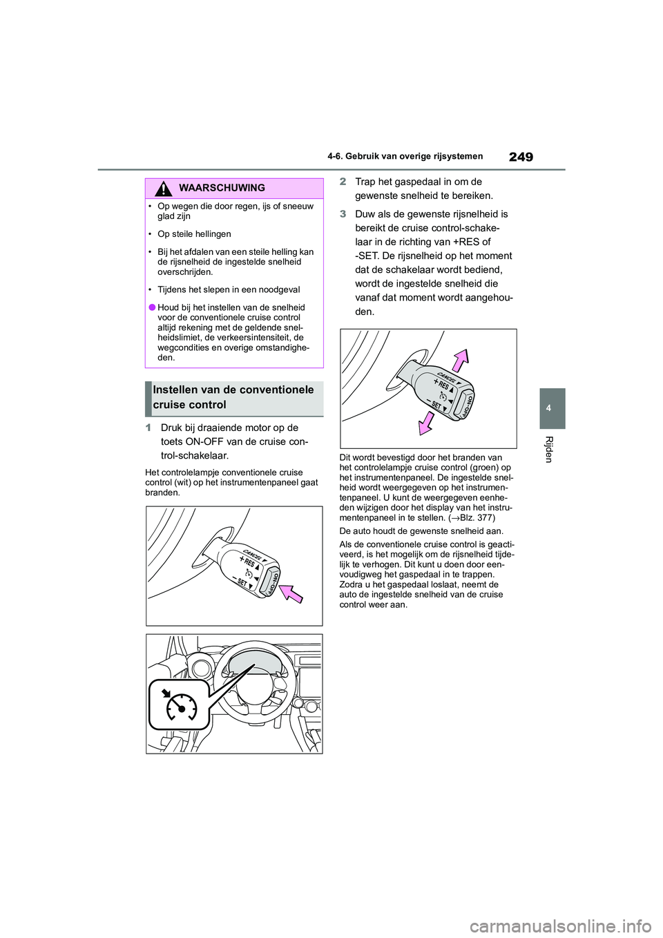TOYOTA GR86 2022  Instructieboekje (in Dutch) 249
4 4-6. Gebruik van overige rijsystemen
Rijden1Druk bij draaiende motor op de 
toets ON-OFF van de cruise con-
trol-schakelaar.
Het controlelampje conventionele cruise 
control (wit) op het instrum