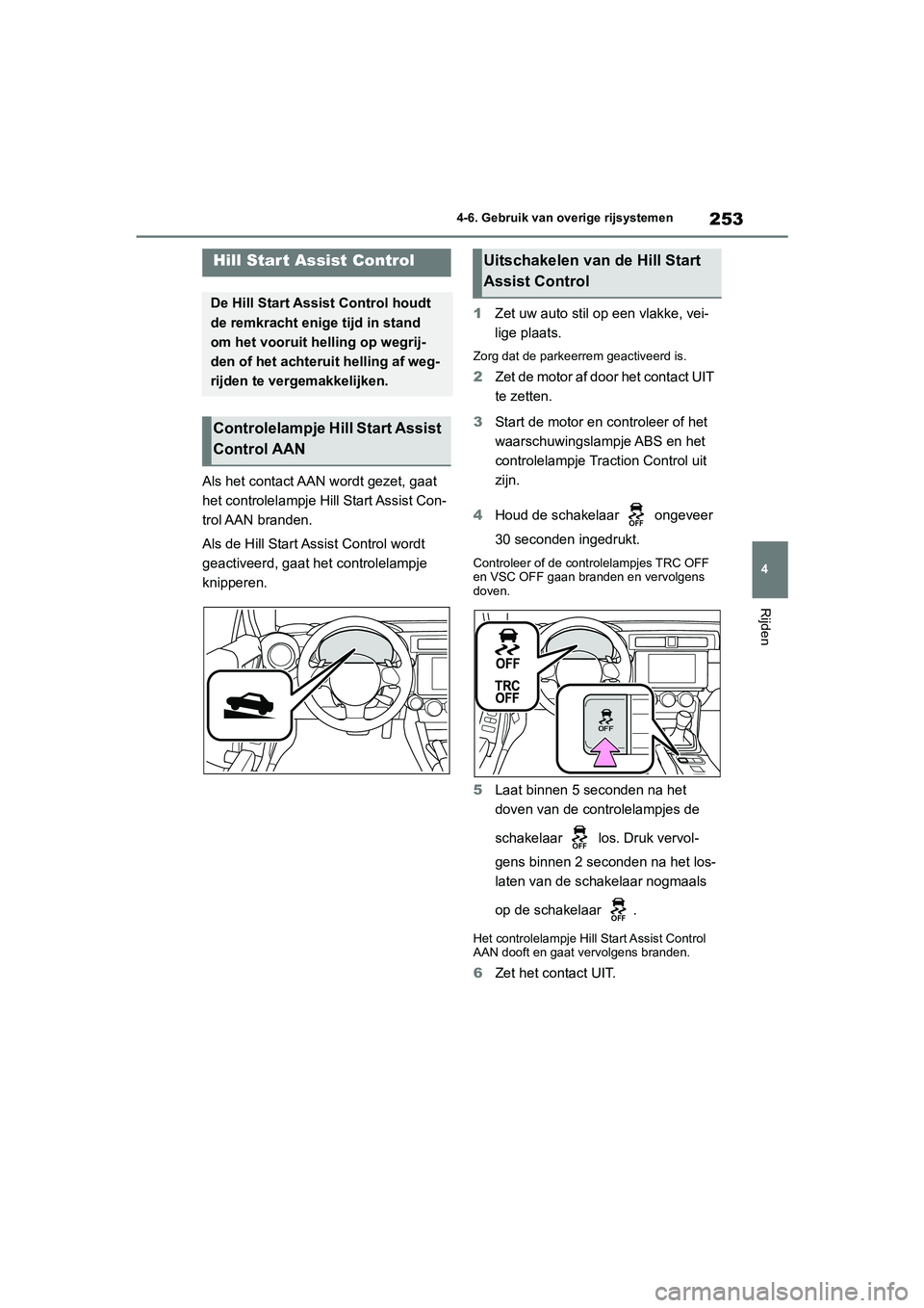 TOYOTA GR86 2022  Instructieboekje (in Dutch) 253
4 4-6. Gebruik van overige rijsystemen
Rijden
Als het contact AAN wordt gezet, gaat 
het controlelampje Hill Start Assist Con-
trol AAN  branden.
Als de Hill Start Assist Control wordt 
geactiveer