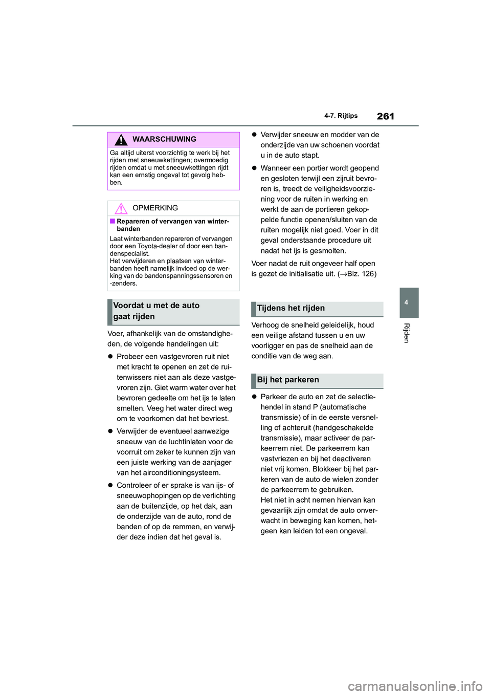 TOYOTA GR86 2022  Instructieboekje (in Dutch) 261
4 4-7. Rijtips
Rijden
Voer, afhankelijk van de omstandighe-
den, de volgende handelingen uit:
Probeer een vastgevroren ruit niet 
met kracht te openen en zet de rui-
tenwissers niet aan als dez