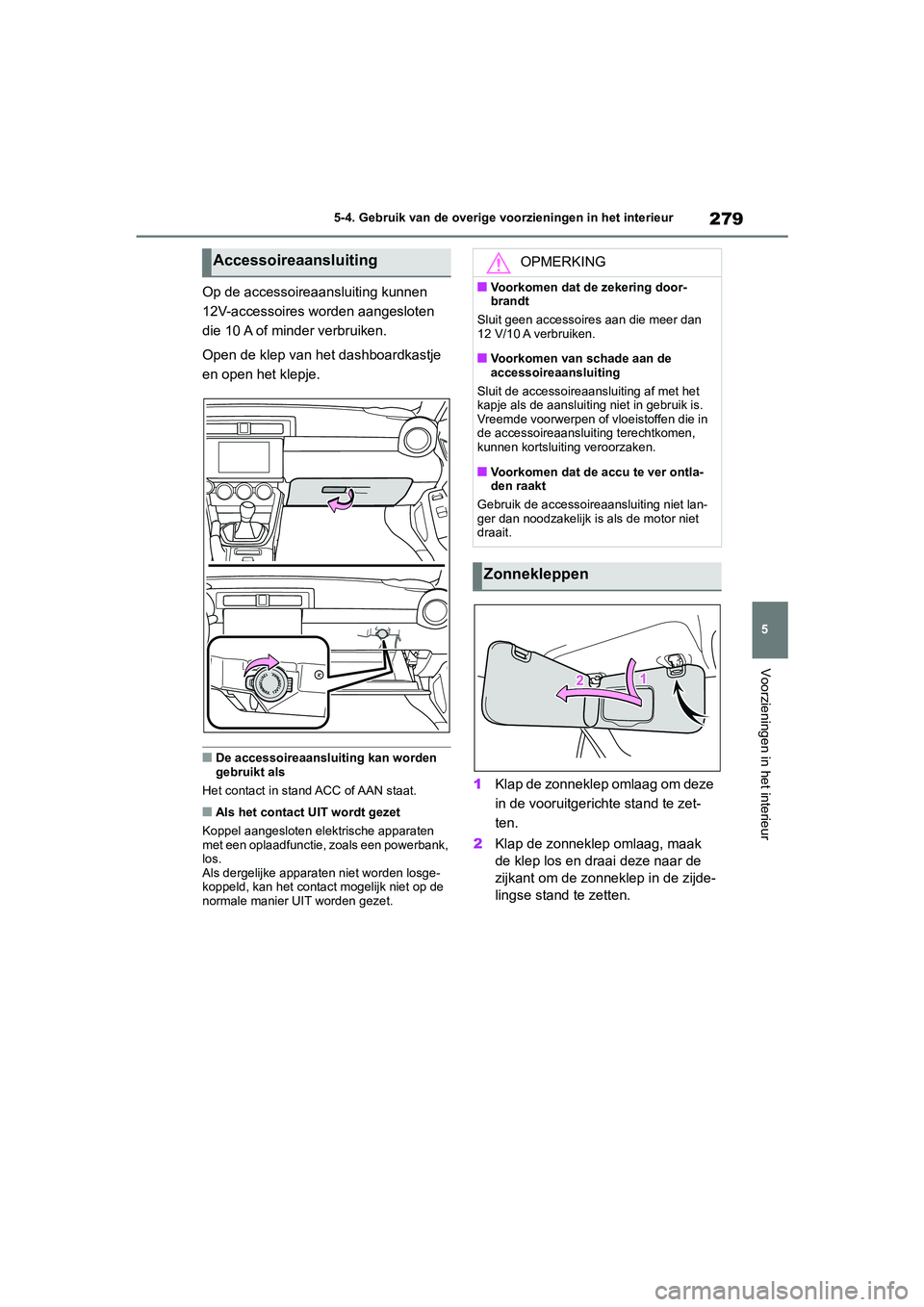 TOYOTA GR86 2022  Instructieboekje (in Dutch) 279
5 5-4. Gebruik van de overige voorzieningen in het interieur
Voorzieningen in het interieur
Op de accessoireaansluiting kunnen 
12V-accessoires worden aangesloten 
die 10 A of minder verbruiken.
O