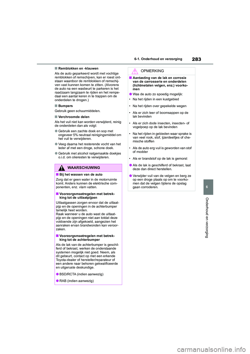 TOYOTA GR86 2022  Instructieboekje (in Dutch) 283
6 6-1. Onderhoud en verzorging
Onderhoud en verzorging
■Remblokken en -klauwen
Als de auto geparkeerd wordt met vochtige 
remblokken of remschijven, kan er roest ont-
staan waardoor de remblokke