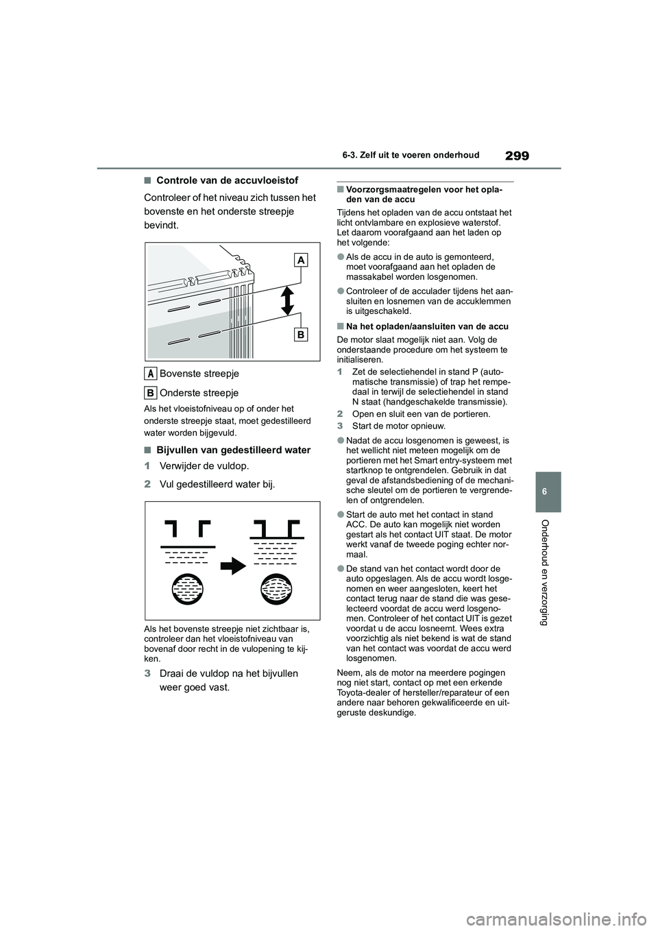 TOYOTA GR86 2022  Instructieboekje (in Dutch) 299
6 6-3. Zelf uit te voeren onderhoud
Onderhoud en verzorging
■Controle van de accuvloeistof
Controleer of het niveau zich tussen het 
bovenste en het onderste streepje 
bevindt.
Bovenste streepje