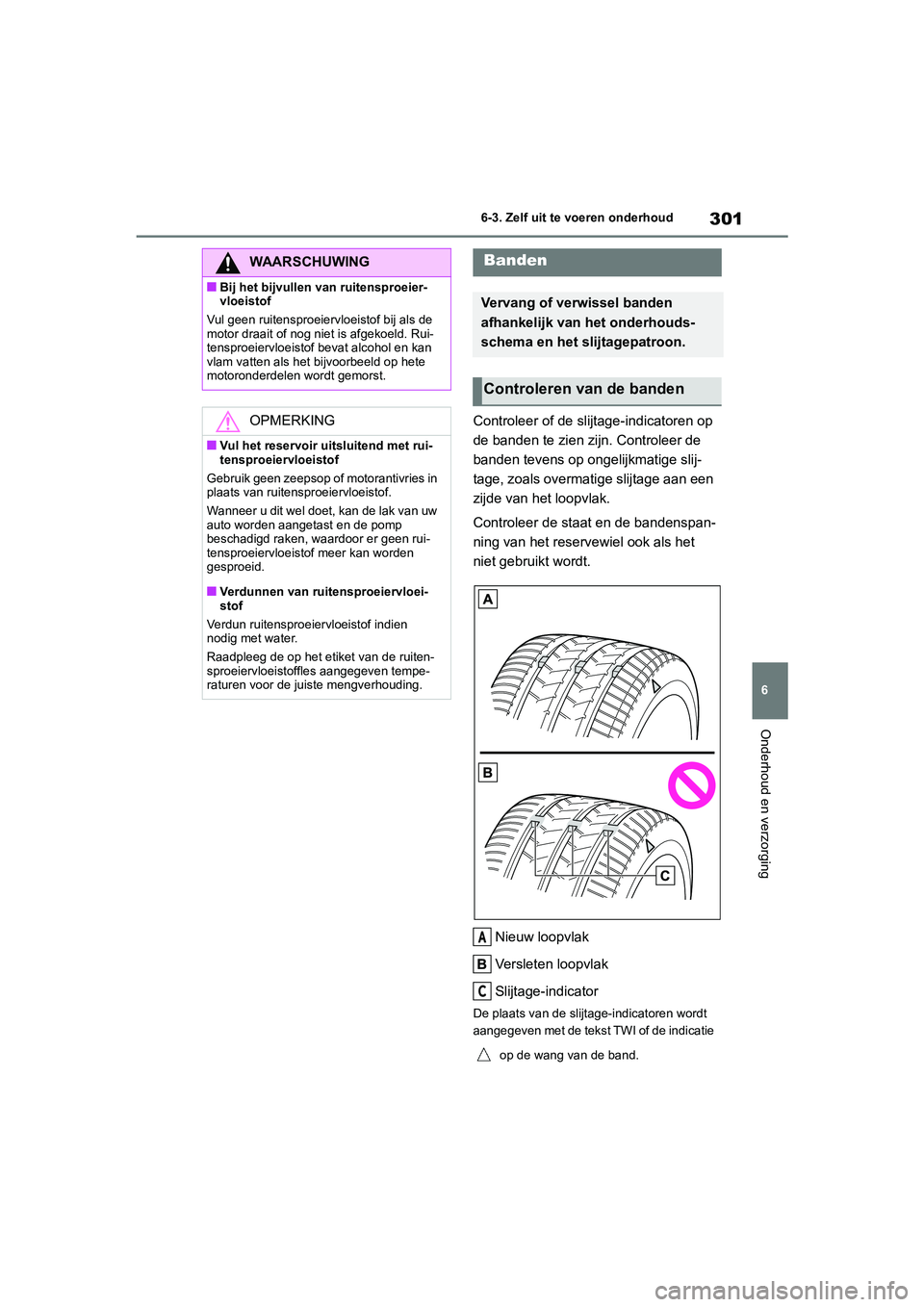 TOYOTA GR86 2022  Instructieboekje (in Dutch) 301
6 6-3. Zelf uit te voeren onderhoud
Onderhoud en verzorging
Controleer of de slijtage-indicatoren op 
de banden te zien zijn. Controleer de 
banden tevens op ongelijkmatige slij-
tage, zoals overm