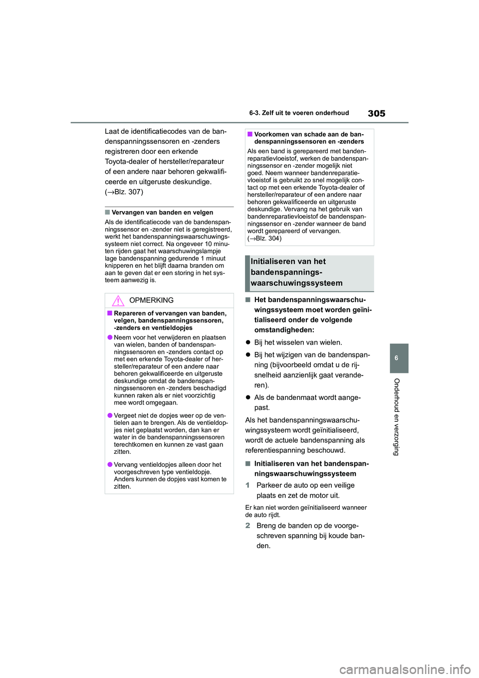 TOYOTA GR86 2022  Instructieboekje (in Dutch) 305
6 6-3. Zelf uit te voeren onderhoud
Onderhoud en verzorging
Laat de identificatiecodes van de ban-
denspanningssensoren en -zenders 
registreren door een erkende 
Toyota-dealer of hersteller/repar