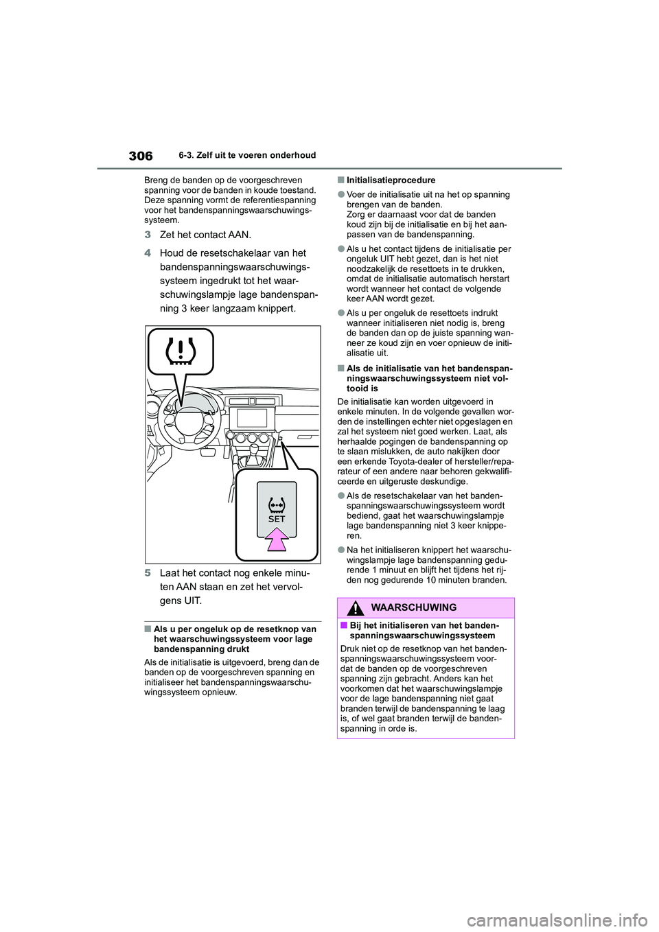 TOYOTA GR86 2022  Instructieboekje (in Dutch) 3066-3. Zelf uit te voeren onderhoud
Breng de banden op de voorgeschreven 
spanning voor de banden in koude toestand. 
Deze spanning vormt de referentiespanning 
voor het bandenspanningswaarschuwings-