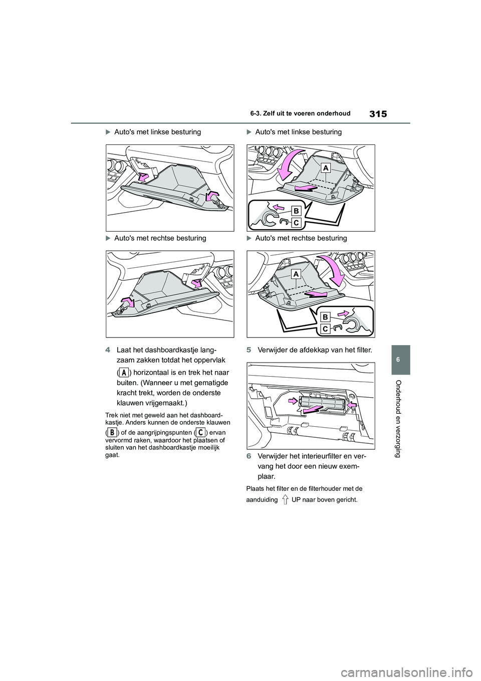 TOYOTA GR86 2022  Instructieboekje (in Dutch) 315
6 6-3. Zelf uit te voeren onderhoud
Onderhoud en verzorging
Autos met linkse besturing
Autos met rechtse besturing
4Laat het dashboardkastje lang-
zaam zakken totdat het oppervlak 
( ) hor
