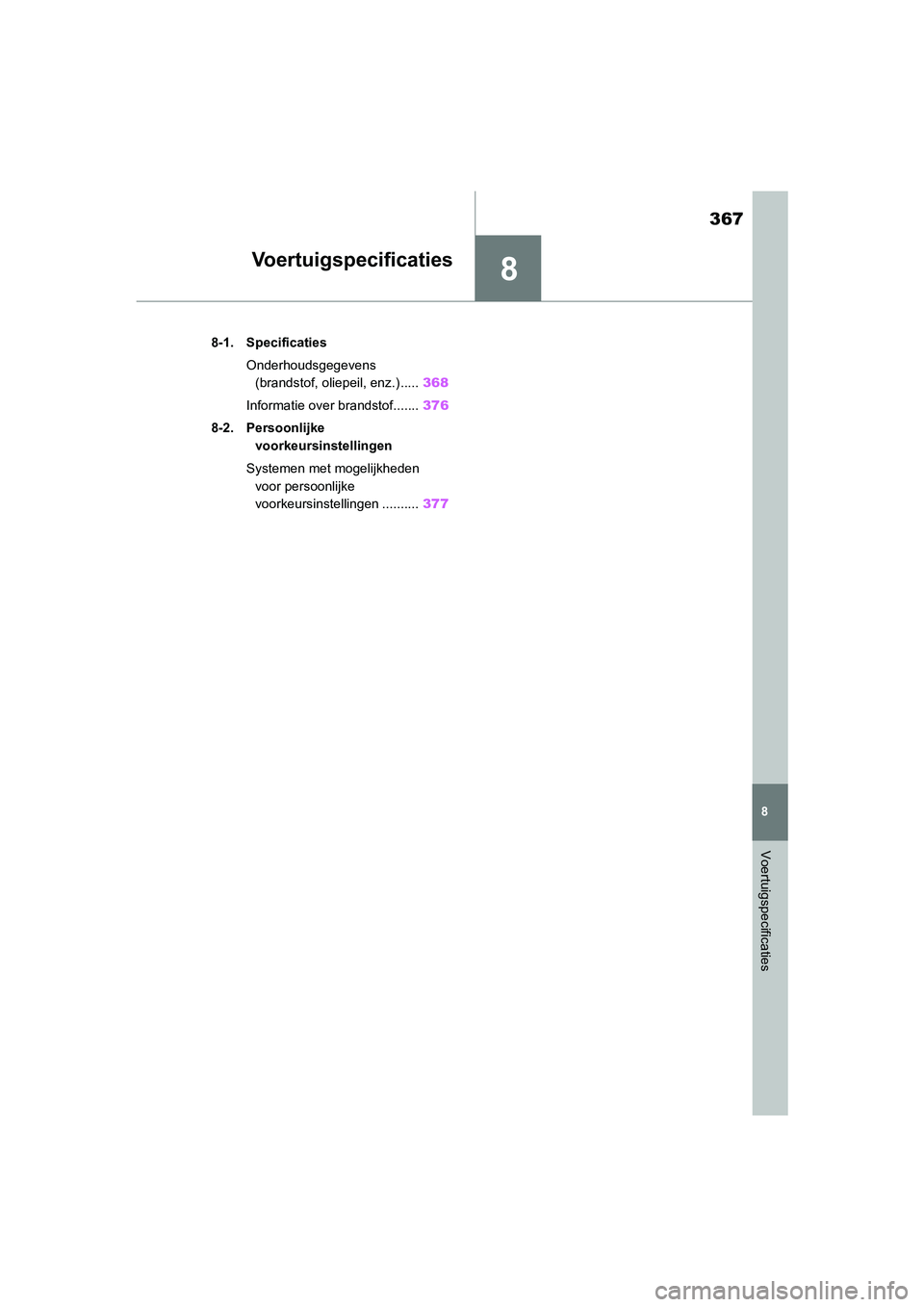 TOYOTA GR86 2022 Instructieboekje (in Dutch) 8
367
8
Voertuigspecificaties
Voertuigspecificaties
.8-1. Specificaties
Onderhoudsgegevens
(brandstof, oliepeil, enz.) .....368
Informatie over brandstof.......376
8-2. Persoonlijke
voorkeursinstell TOYOTA GR86 2022 Instructieboekje (in Dutch) 8
367
8
Voertuigspecificaties
Voertuigspecificaties
.8-1. Specificaties
Onderhoudsgegevens
(brandstof, oliepeil, enz.) .....368
Informatie over brandstof.......376
8-2. Persoonlijke
voorkeursinstell