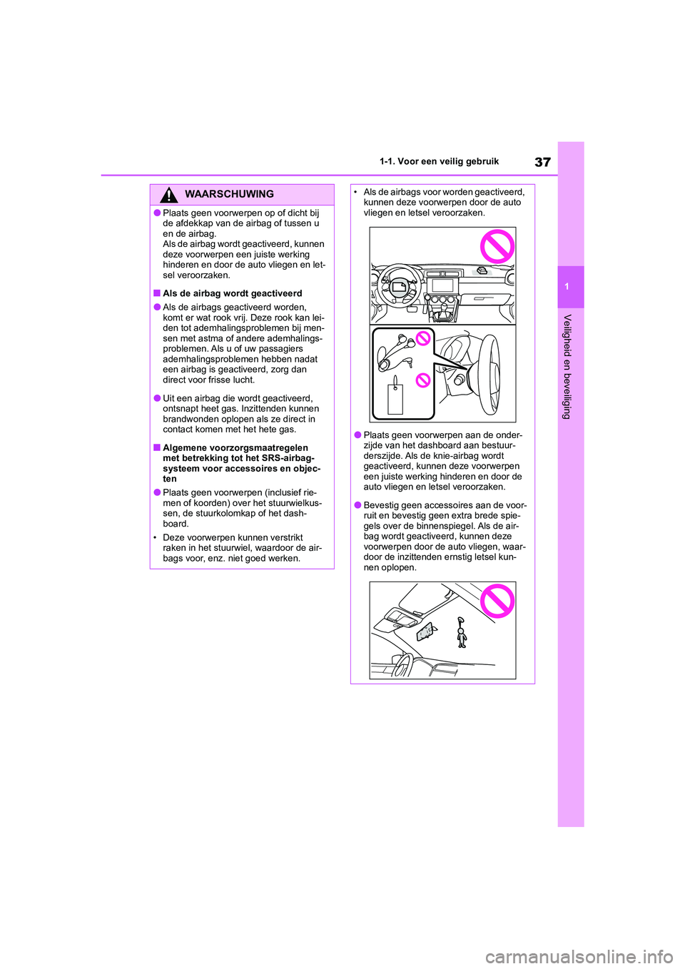 TOYOTA GR86 2022  Instructieboekje (in Dutch) 37
1 1-1. Voor een veilig gebruik
Veiligheid en beveiliging
WAARSCHUWING
●Plaats geen voorwerpen op of dicht bij 
de afdekkap van de airbag of tussen u 
en de airbag.
Als de airbag wordt geactiveerd