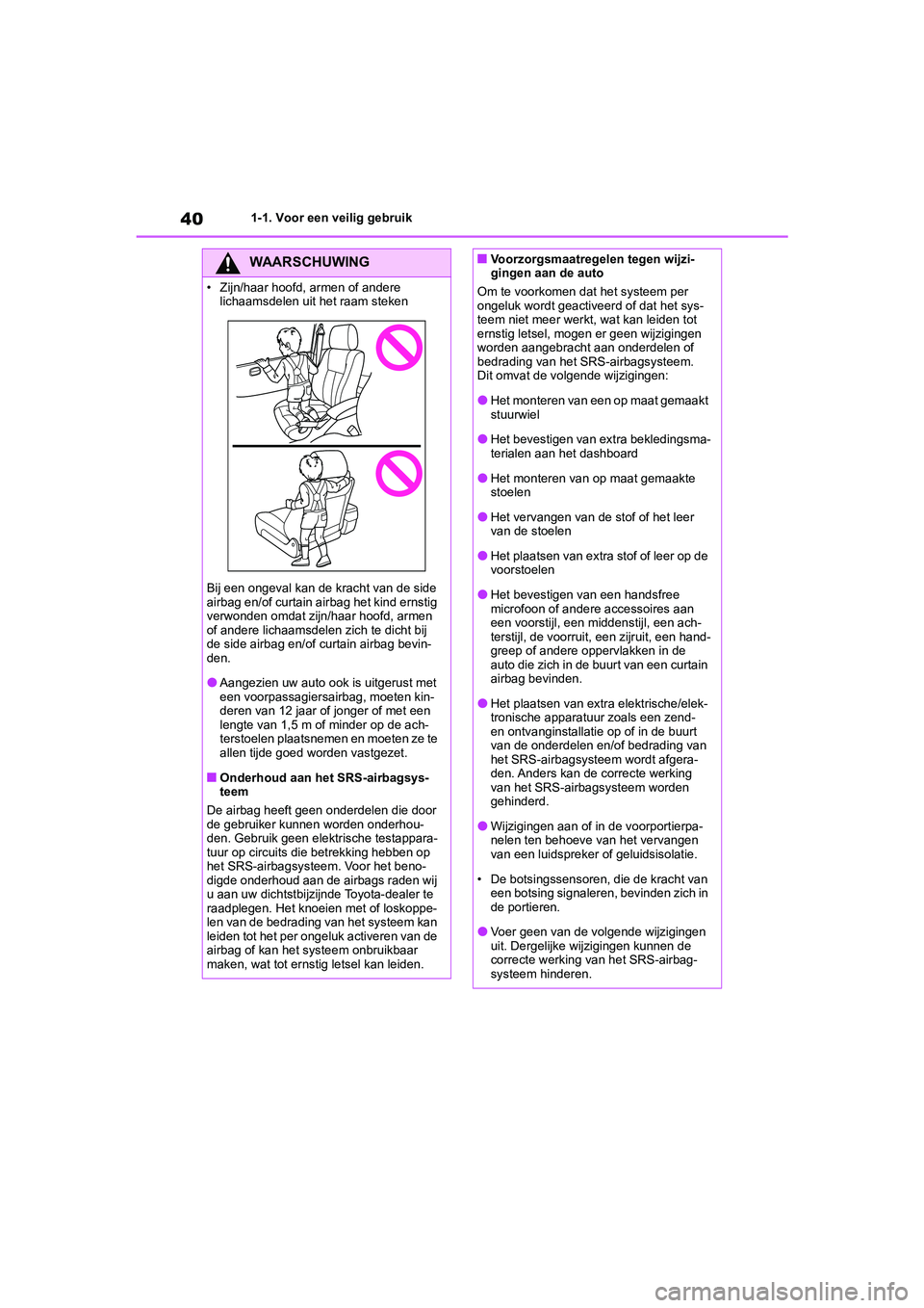 TOYOTA GR86 2022  Instructieboekje (in Dutch) 401-1. Voor een veilig gebruik
WAARSCHUWING
• Zijn/haar hoofd, armen of andere 
lichaamsdelen uit het raam steken
Bij een ongeval kan de kracht van de side 
airbag en/of curtain airbag het kind erns