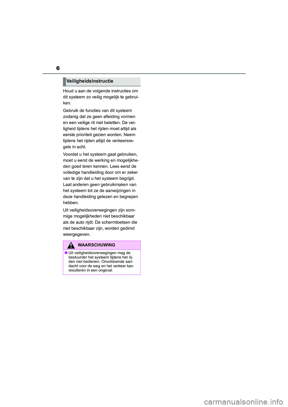 TOYOTA GR86 2022  Instructieboekje (in Dutch) 6
Houd u aan de volgende instructies om 
dit systeem zo veilig mogelijk te gebrui-
ken.
Gebruik de functies van dit systeem 
zodanig dat ze geen afleiding vormen 
en een veilige rit niet beletten. De 