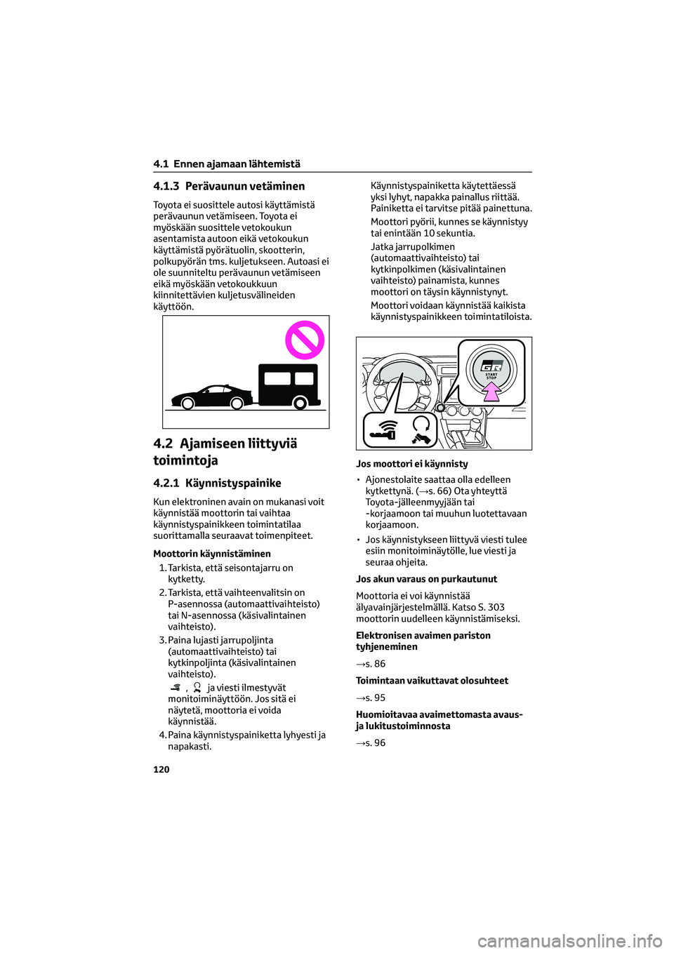 TOYOTA GR86 2022 Omistajan Käsikirja (in Finnish) 4.1.3 Perävaunun vetäminen
Toyota ei suosittele autosi käyttämistä
perävaunun vetämiseen. Toyota ei
myöskään suosittele vetokoukun
asentamista autoon eikä vetokoukun
käyttämistä pyörät TOYOTA GR86 2022 Omistajan Käsikirja (in Finnish) 4.1.3 Perävaunun vetäminen
Toyota ei suosittele autosi käyttämistä
perävaunun vetämiseen. Toyota ei
myöskään suosittele vetokoukun
asentamista autoon eikä vetokoukun
käyttämistä pyörät