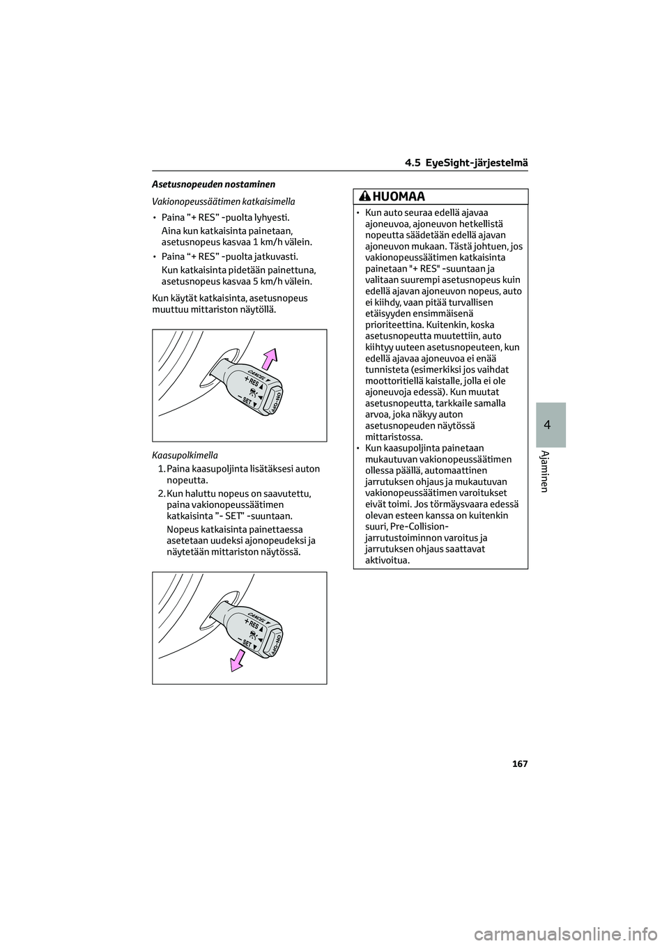 TOYOTA GR86 2022  Omistajan Käsikirja (in Finnish) Asetusnopeuden nostaminen
Vakionopeussäätimen katkaisimella
• Paina ”+ RES” -puolta lyhyesti.
Aina kun katkaisinta painetaan,
asetusnopeus kasvaa 1 km/h välein.
• Paina “+ RES” -puolta 