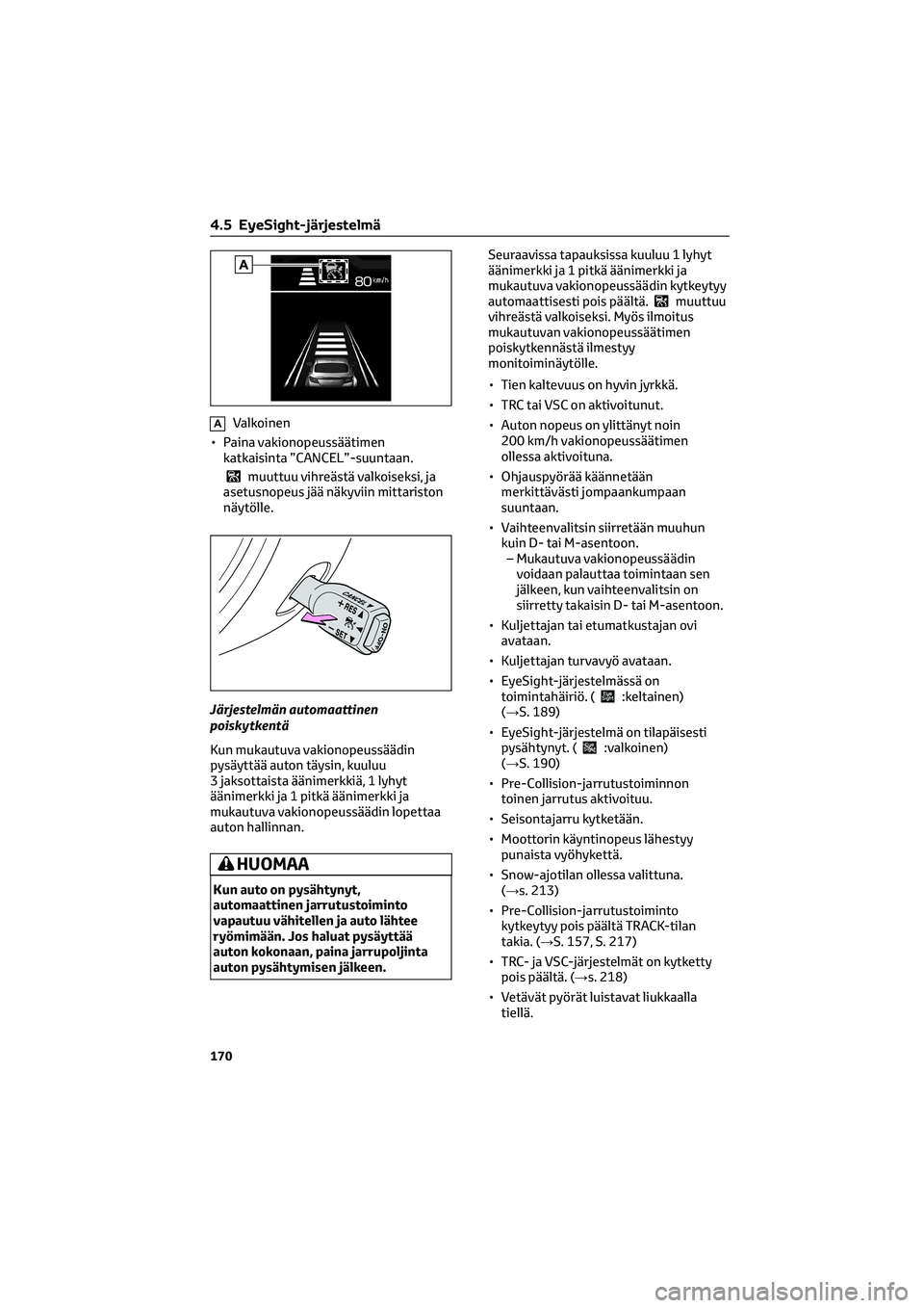 TOYOTA GR86 2022  Omistajan Käsikirja (in Finnish) AValkoinen
• Paina vakionopeussäätimen
katkaisinta ”CANCEL”-suuntaan.
muuttuu vihreästä valkoiseksi, ja
asetusnopeus jää näkyviin mittariston
näytölle.
Järjestelmän automaattinen
pois