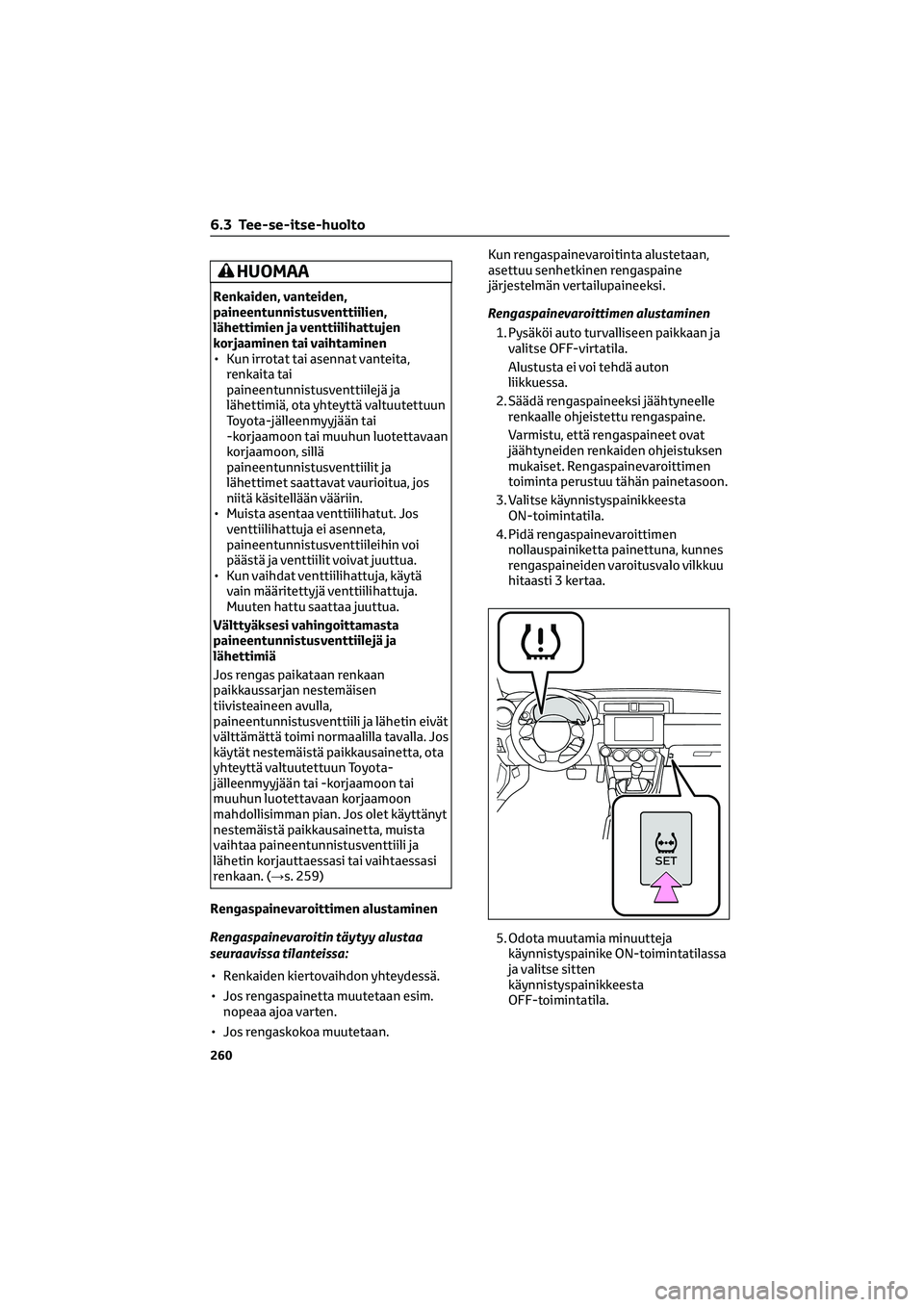 TOYOTA GR86 2022  Omistajan Käsikirja (in Finnish) HUOMAA
Renkaiden, vanteiden,
paineentunnistusventtiilien,
lähettimien ja venttiilihattujen
korjaaminen tai vaihtaminen
• Kun irrotat tai asennat vanteita,
renkaita tai
paineentunnistusventtiilejä 