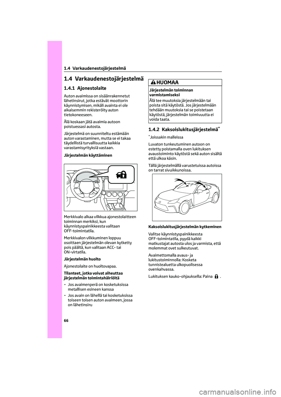 TOYOTA GR86 2022 Omistajan Käsikirja (in Finnish) 1.4 Varkaudenestojärjestelmä
1.4.1 Ajonestolaite
Auton avaimissa on sisäänrakennetut
lähetinsirut, jotka estävät moottorin
käynnistymisen, mikäli avainta ei ole
aikaisemmin rekisteröity auto TOYOTA GR86 2022 Omistajan Käsikirja (in Finnish) 1.4 Varkaudenestojärjestelmä
1.4.1 Ajonestolaite
Auton avaimissa on sisäänrakennetut
lähetinsirut, jotka estävät moottorin
käynnistymisen, mikäli avainta ei ole
aikaisemmin rekisteröity auto