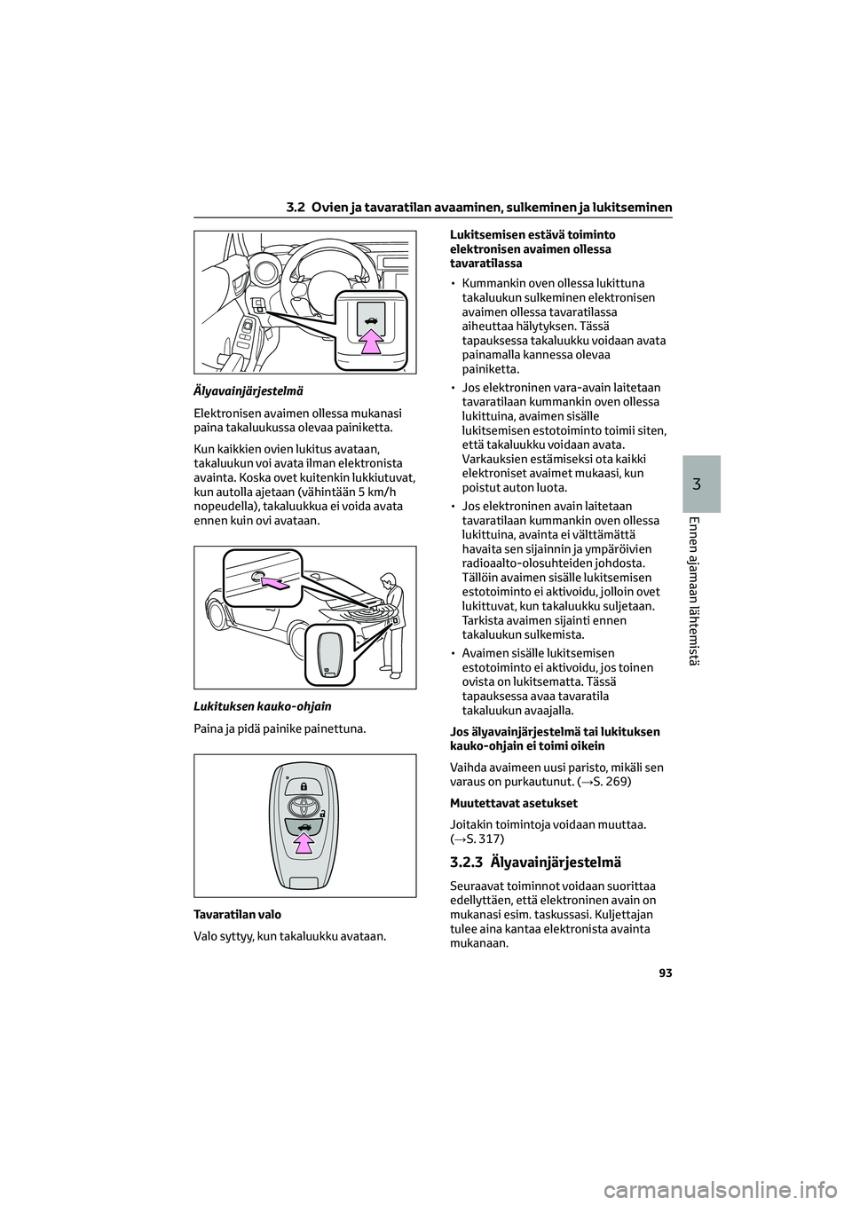 TOYOTA GR86 2022 Omistajan Käsikirja (in Finnish) Älyavainjärjestelmä
Elektronisen avaimen ollessa mukanasi
paina takaluukussa olevaa painiketta.
Kun kaikkien ovien lukitus avataan,
takaluukun voi avata ilman elektronista
avainta. Koska ovet kuite TOYOTA GR86 2022 Omistajan Käsikirja (in Finnish) Älyavainjärjestelmä
Elektronisen avaimen ollessa mukanasi
paina takaluukussa olevaa painiketta.
Kun kaikkien ovien lukitus avataan,
takaluukun voi avata ilman elektronista
avainta. Koska ovet kuite