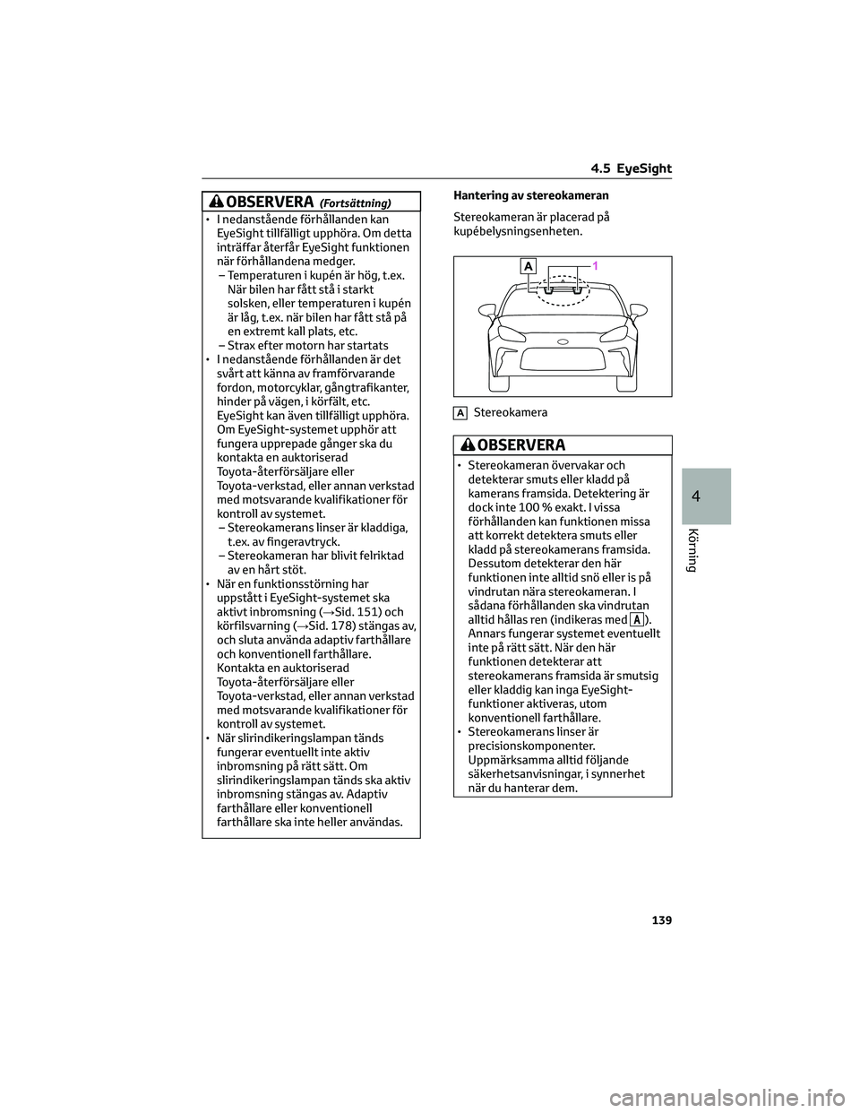 TOYOTA GR86 2022  Bruksanvisningar (in Swedish) OBSERVERA(Fortsättning)
• I nedanstående förhållanden kan
EyeSight tillfälligt upphöra. Om detta
inträffar återfår EyeSight funktionen
när förhållandena medger.
– Temperaturen i kupén