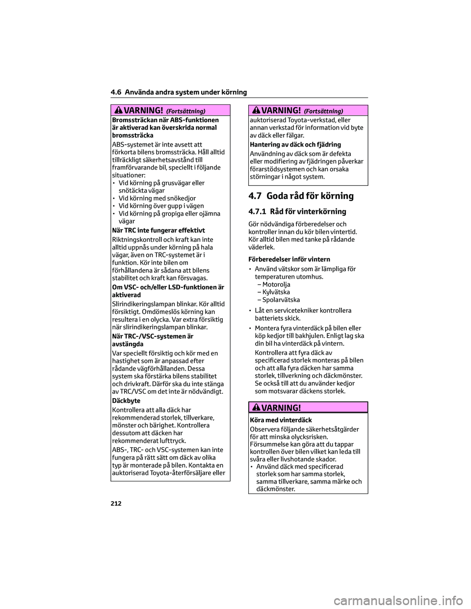 TOYOTA GR86 2022  Bruksanvisningar (in Swedish) VARNING!(Fortsättning)
Bromssträckan när ABS-funktionen
är aktiverad kan överskrida normal
bromssträcka
ABS-systemet är inte avsett att
förkorta bilens bromssträcka. Håll alltid
tillräcklig
