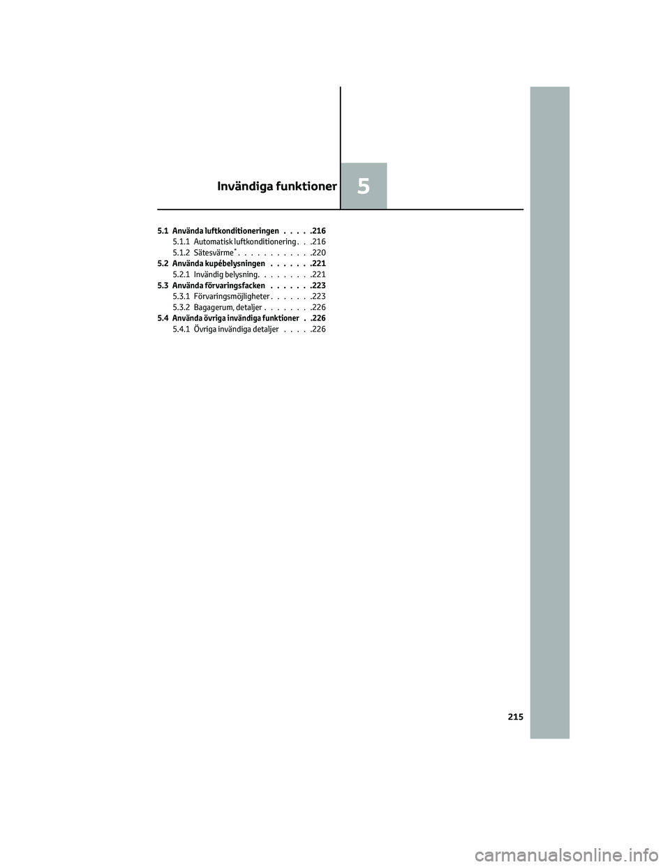 TOYOTA GR86 2022  Bruksanvisningar (in Swedish) 5.1 Använda luftkonditioneringen.....216
5.1.1 Automatisk luftkonditionering . . .216
5.1.2 Sätesvärme
*............220
5.2 Använda kupébelysningen.......221
5.2.1 Invändig belysning.........221