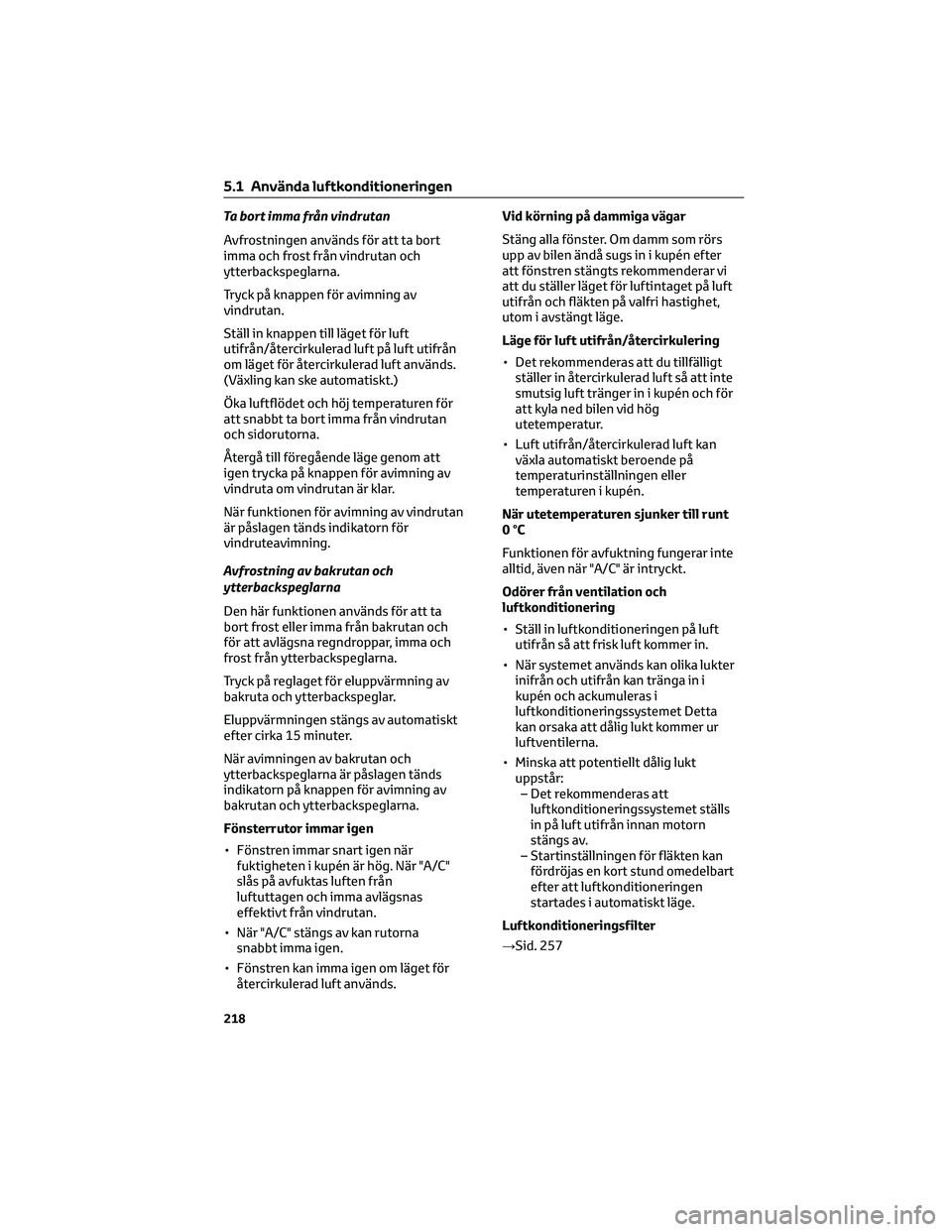 TOYOTA GR86 2022  Bruksanvisningar (in Swedish) Ta bort imma från vindrutan
Avfrostningen används för att ta bort
imma och frost från vindrutan och
ytterbackspeglarna.
Tryck på knappen för avimning av
vindrutan.
Ställ in knappen till läget 