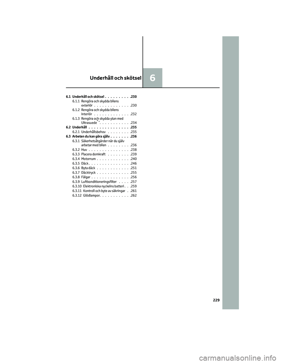 TOYOTA GR86 2022  Bruksanvisningar (in Swedish) 6.1 Underhåll och skötsel..........230
6.1.1 Rengöra och skydda bilens
exteriör..............230
6.1.2 Rengöra och skydda bilens
interiör..............232
6.1.3 Rengöra och skydda ytan med
Ultr