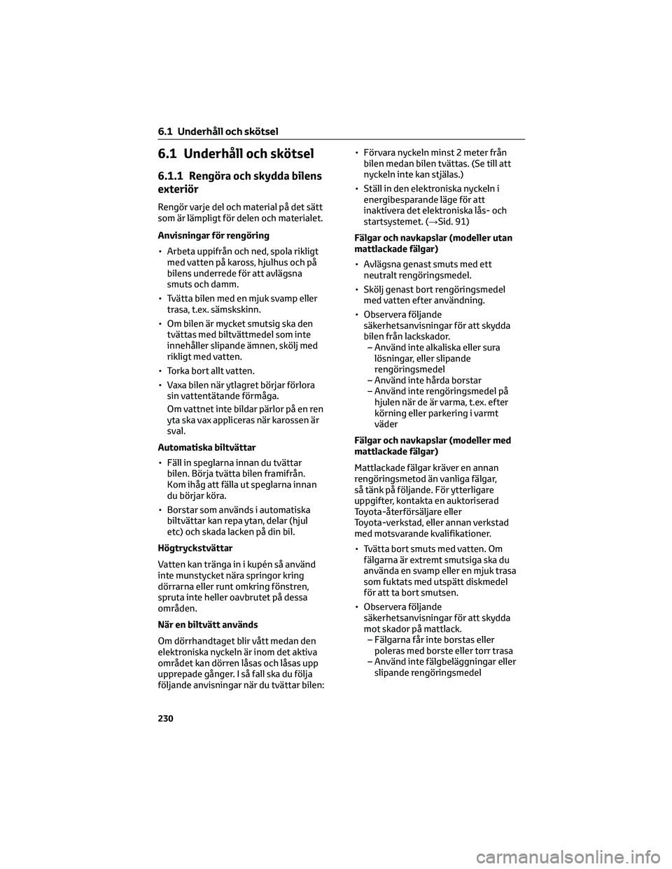 TOYOTA GR86 2022  Bruksanvisningar (in Swedish) 6.1 Underhåll och skötsel
6.1.1 Rengöra och skydda bilens
exteriör
Rengör varje del och material på det sätt
som är lämpligt för delen och materialet.
Anvisningar för rengöring
• Arbeta 