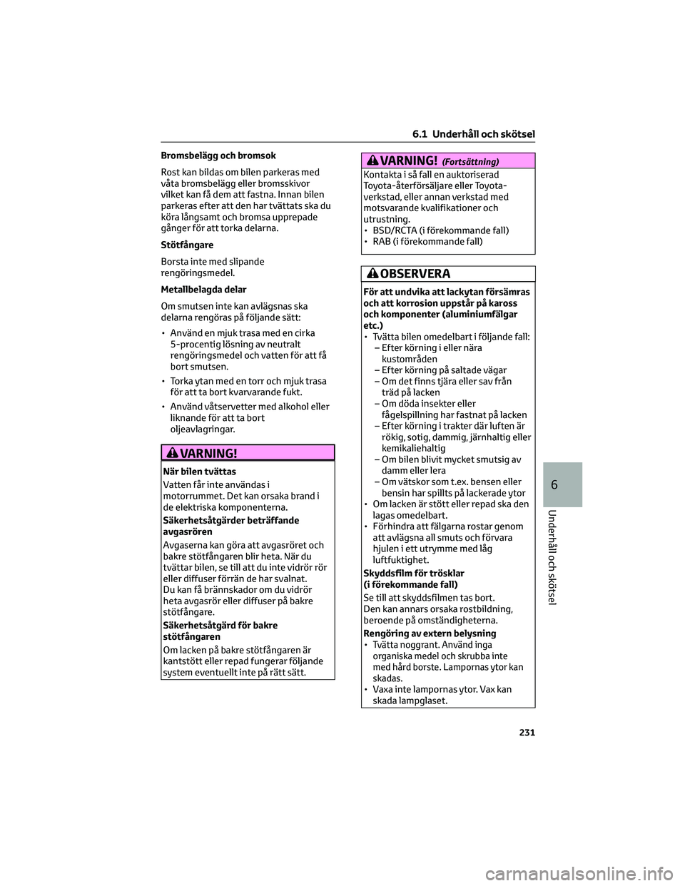 TOYOTA GR86 2022  Bruksanvisningar (in Swedish) Bromsbelägg och bromsok
Rost kan bildas om bilen parkeras med
våta bromsbelägg eller bromsskivor
vilket kan få dem att fastna. Innan bilen
parkeras efter att den har tvättats ska du
köra långsa