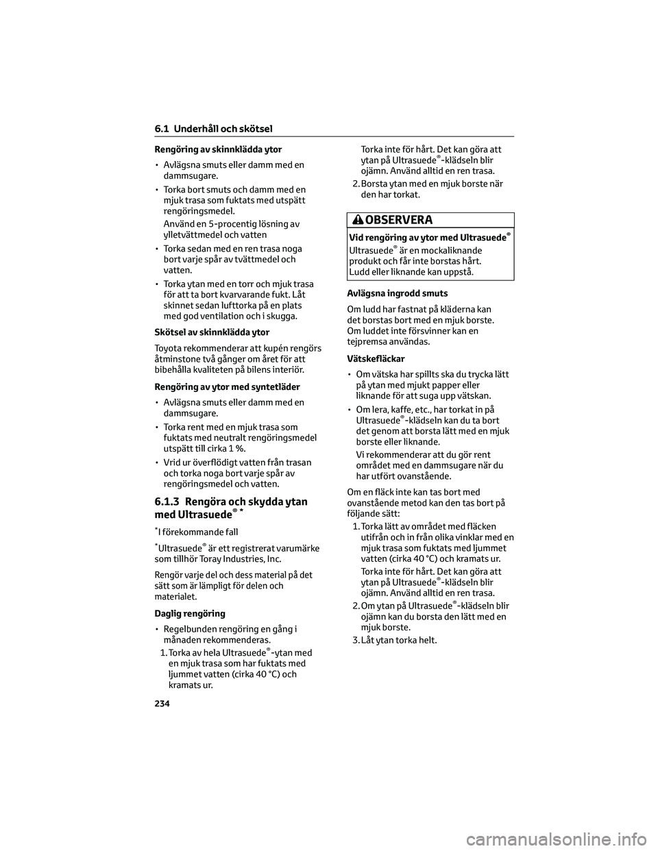 TOYOTA GR86 2022  Bruksanvisningar (in Swedish) Rengöring av skinnklädda ytor
• Avlägsna smuts eller damm med en
dammsugare.
• Torka bort smuts och damm med en
mjuk trasa som fuktats med utspätt
rengöringsmedel.
Använd en 5-procentig lös