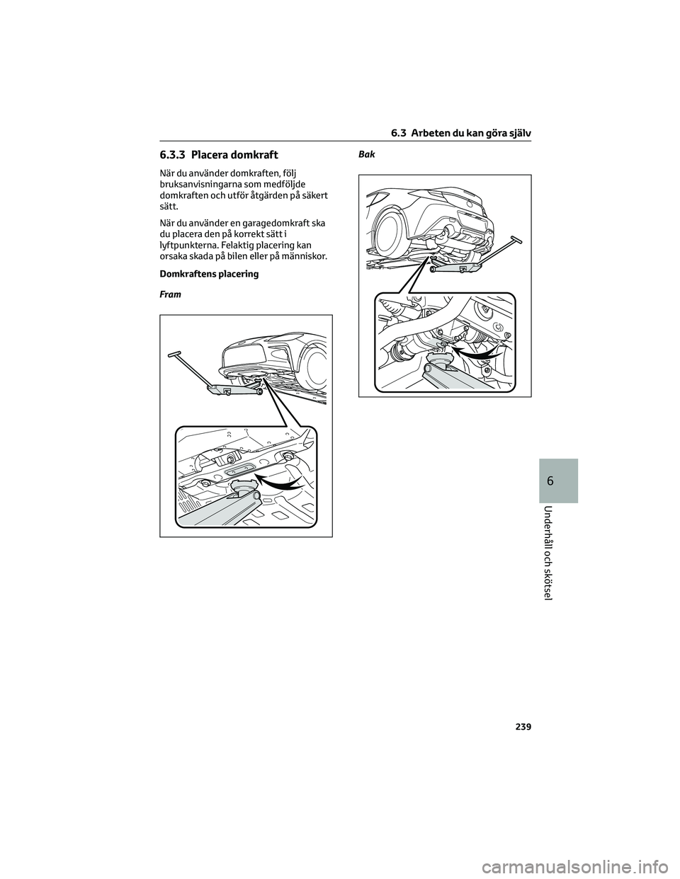TOYOTA GR86 2022 Bruksanvisningar (in Swedish) 6.3.3 Placera domkraft
När du använder domkraften, följ
bruksanvisningarna som medföljde
domkraften och utför åtgärden på säkert
sätt.
När du använder en garagedomkraft ska
du placera den TOYOTA GR86 2022 Bruksanvisningar (in Swedish) 6.3.3 Placera domkraft
När du använder domkraften, följ
bruksanvisningarna som medföljde
domkraften och utför åtgärden på säkert
sätt.
När du använder en garagedomkraft ska
du placera den