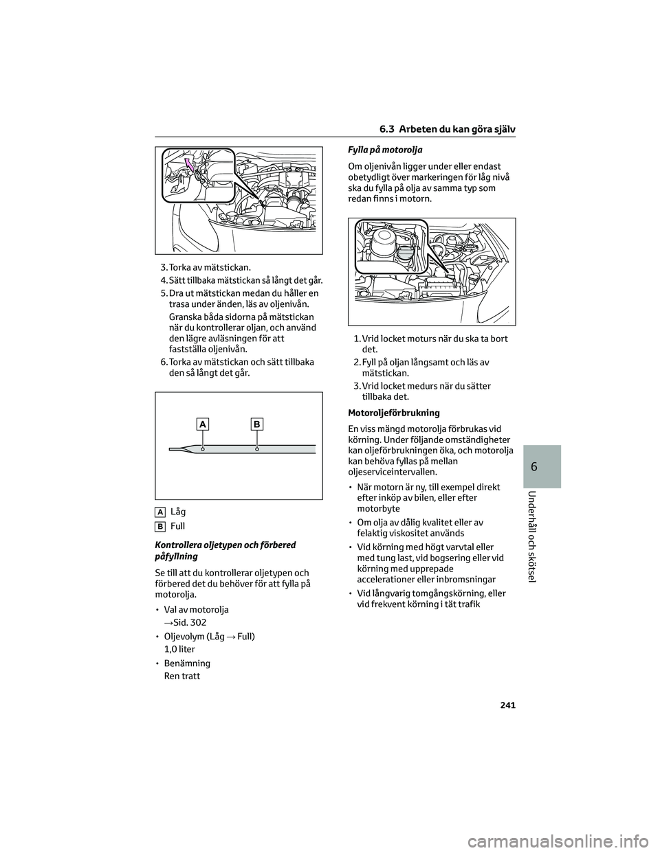 TOYOTA GR86 2022 Bruksanvisningar (in Swedish) 3. Torka av mätstickan.
4.
Sätt tillbaka mätstickan så långt det går.
5. Dra ut mätstickan medan du håller en
trasa under änden, läs av oljenivån.
Granska båda sidorna på mätstickan
när TOYOTA GR86 2022 Bruksanvisningar (in Swedish) 3. Torka av mätstickan.
4.
Sätt tillbaka mätstickan så långt det går.
5. Dra ut mätstickan medan du håller en
trasa under änden, läs av oljenivån.
Granska båda sidorna på mätstickan
när