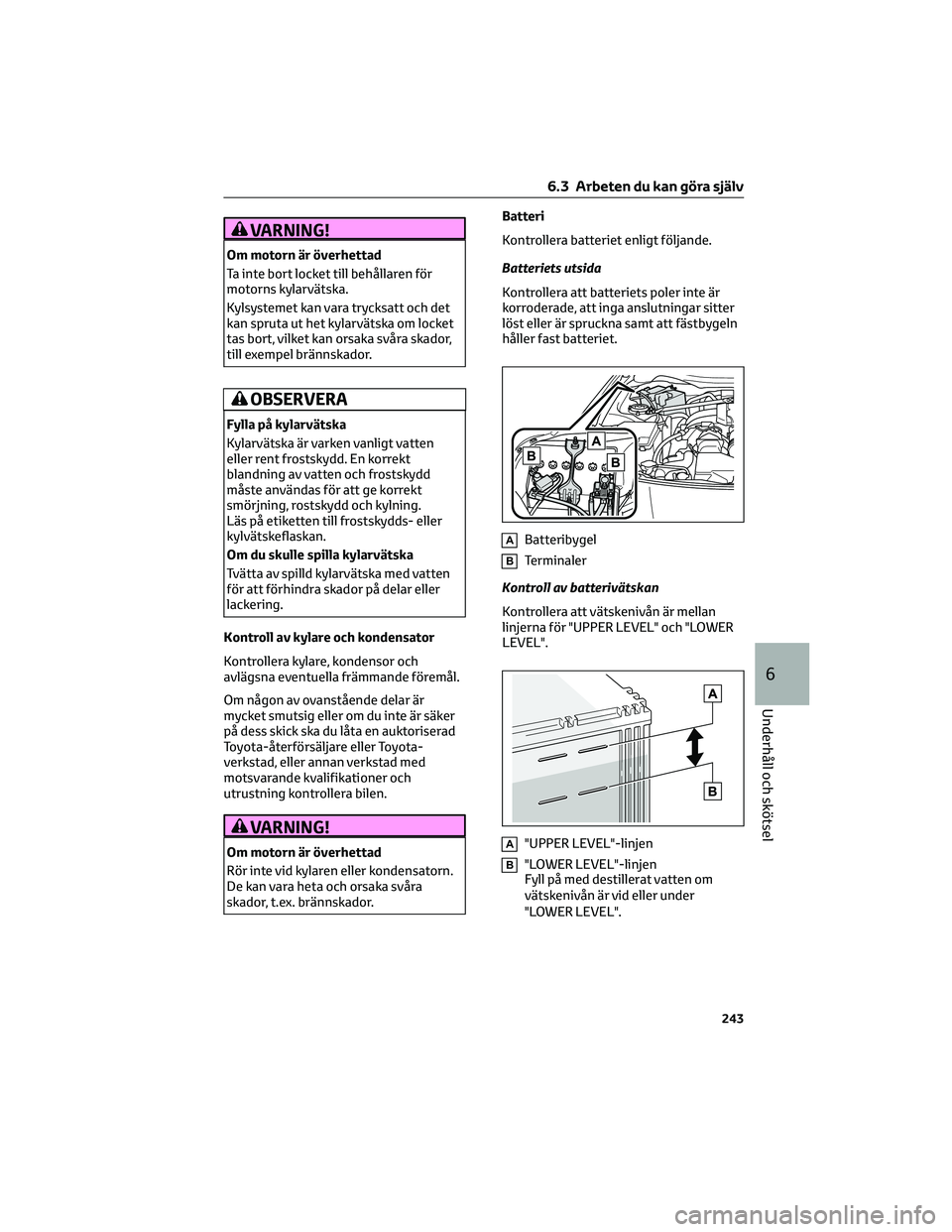 TOYOTA GR86 2022 Bruksanvisningar (in Swedish) VARNING!
Om motorn är överhettad
Ta inte bort locket till behållaren för
motorns kylarvätska.
Kylsystemet kan vara trycksatt och det
kan spruta ut het kylarvätska om locket
tas bort, vilket kan TOYOTA GR86 2022 Bruksanvisningar (in Swedish) VARNING!
Om motorn är överhettad
Ta inte bort locket till behållaren för
motorns kylarvätska.
Kylsystemet kan vara trycksatt och det
kan spruta ut het kylarvätska om locket
tas bort, vilket kan