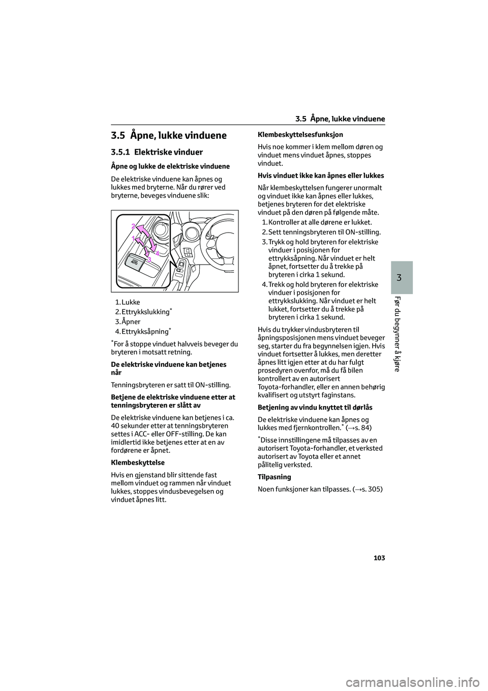 TOYOTA GR86 2022 Instruksjoner for bruk (in Norwegian) 3.5 Åpne, lukke vinduene
3.5.1 Elektriske vinduer
Åpne og lukke de elektriske vinduene
De elektriske vinduene kan åpnes og
lukkes med bryterne. Når du rører ved
bryterne, beveges vinduene slik:
1 TOYOTA GR86 2022 Instruksjoner for bruk (in Norwegian) 3.5 Åpne, lukke vinduene
3.5.1 Elektriske vinduer
Åpne og lukke de elektriske vinduene
De elektriske vinduene kan åpnes og
lukkes med bryterne. Når du rører ved
bryterne, beveges vinduene slik:
1