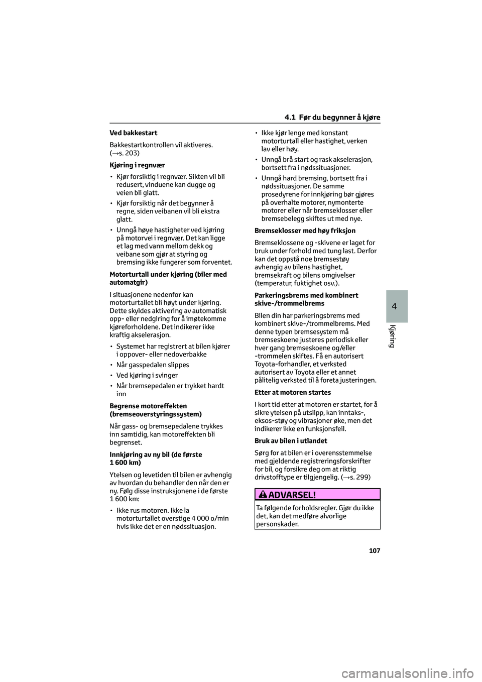 TOYOTA GR86 2022  Instruksjoner for bruk (in Norwegian) Ved bakkestart
Bakkestartkontrollen vil aktiveres.
(→s. 203)
Kjøring i regnvær
• Kjør forsiktig i regnvær. Sikten vil bli
redusert, vinduene kan dugge og
veien bli glatt.
• Kjør forsiktig n