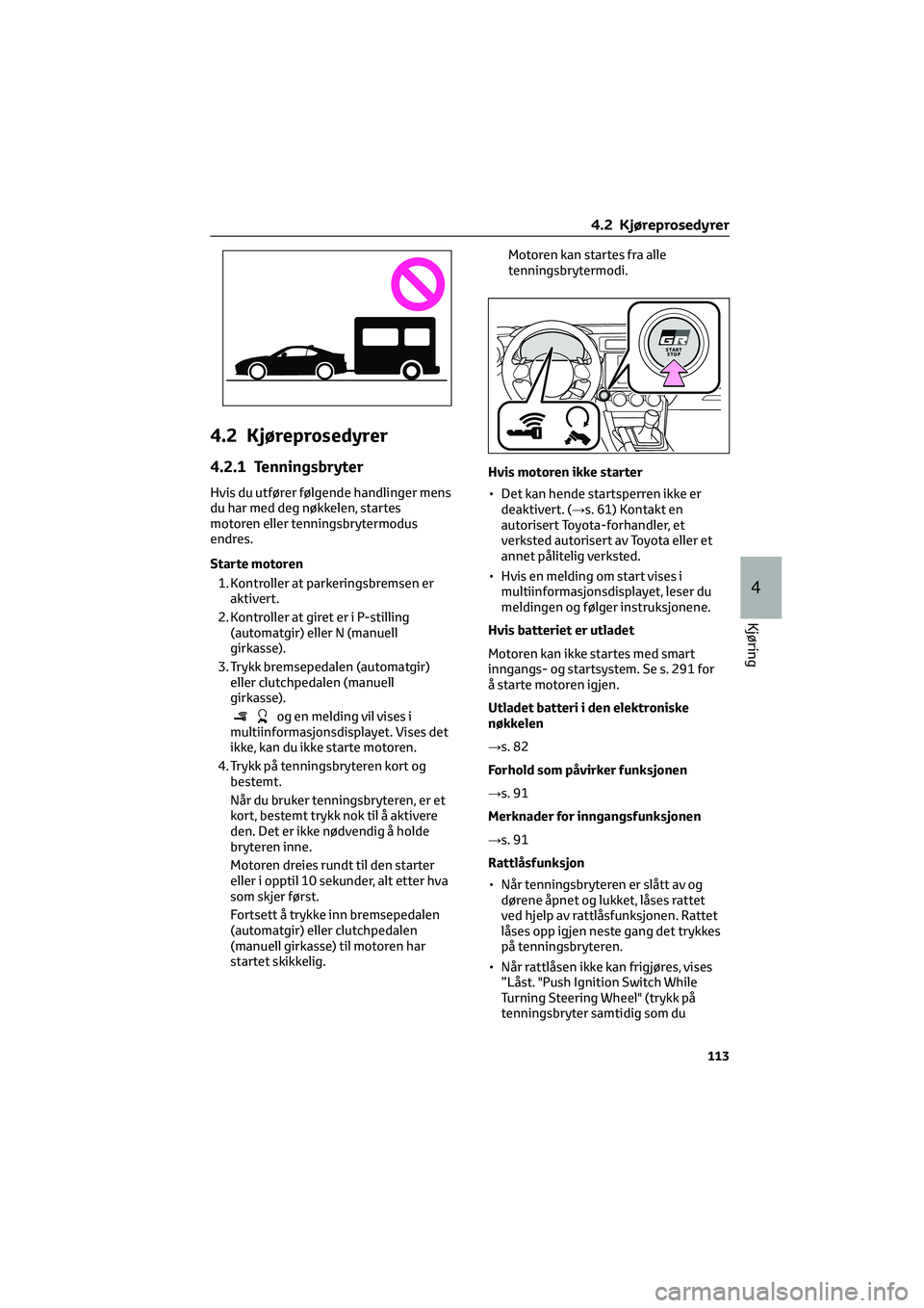 TOYOTA GR86 2022  Instruksjoner for bruk (in Norwegian) 4.2 Kjøreprosedyrer
4.2.1 Tenningsbryter
Hvis du utfører følgende handlinger mens
du har med deg nøkkelen, startes
motoren eller tenningsbrytermodus
endres.
Starte motoren
1. Kontroller at parkeri