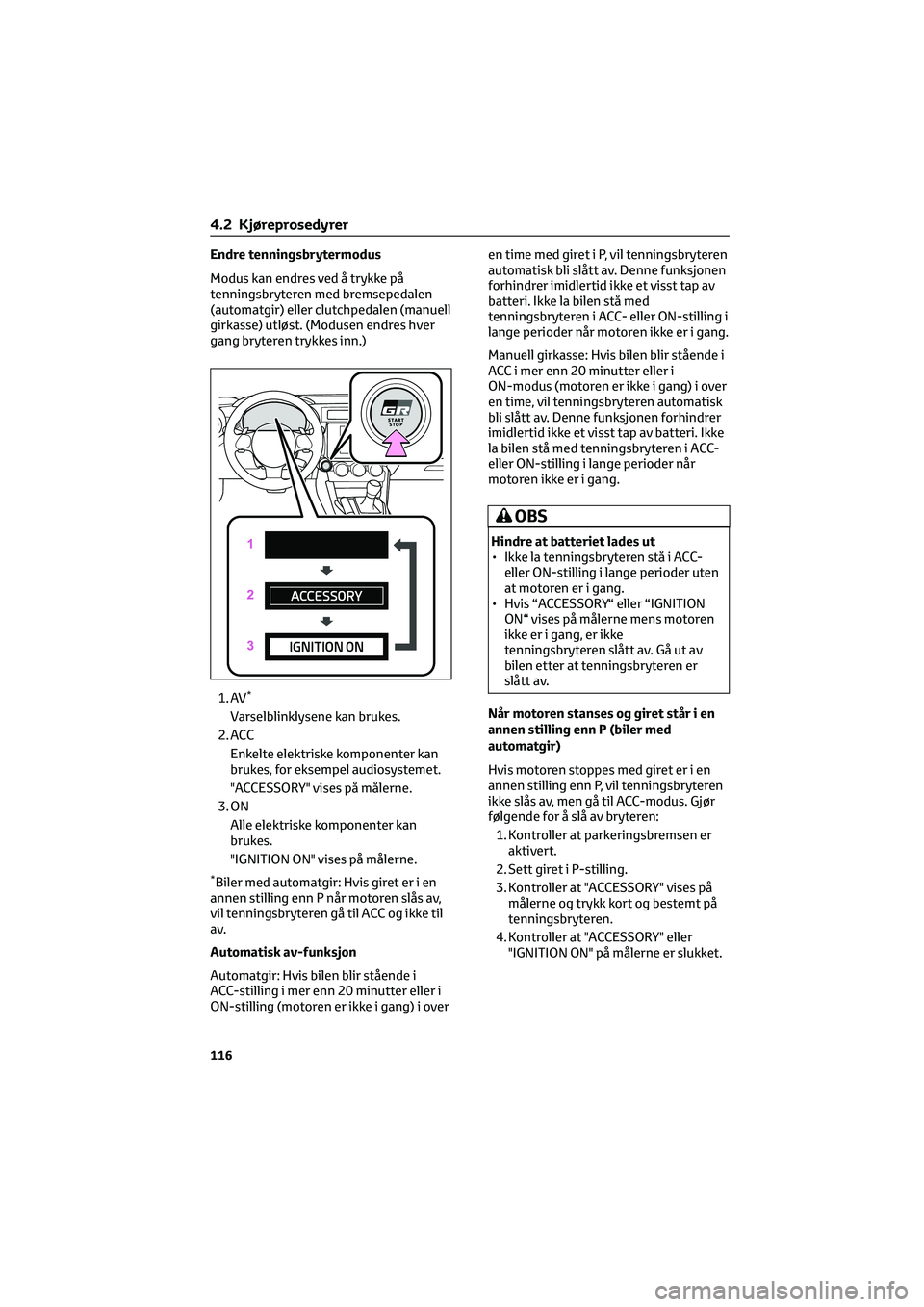 TOYOTA GR86 2022  Instruksjoner for bruk (in Norwegian) Endre tenningsbrytermodus
Modus kan endres ved å trykke på
tenningsbryteren med bremsepedalen
(automatgir) eller clutchpedalen (manuell
girkasse) utløst. (Modusen endres hver
gang bryteren trykkes 