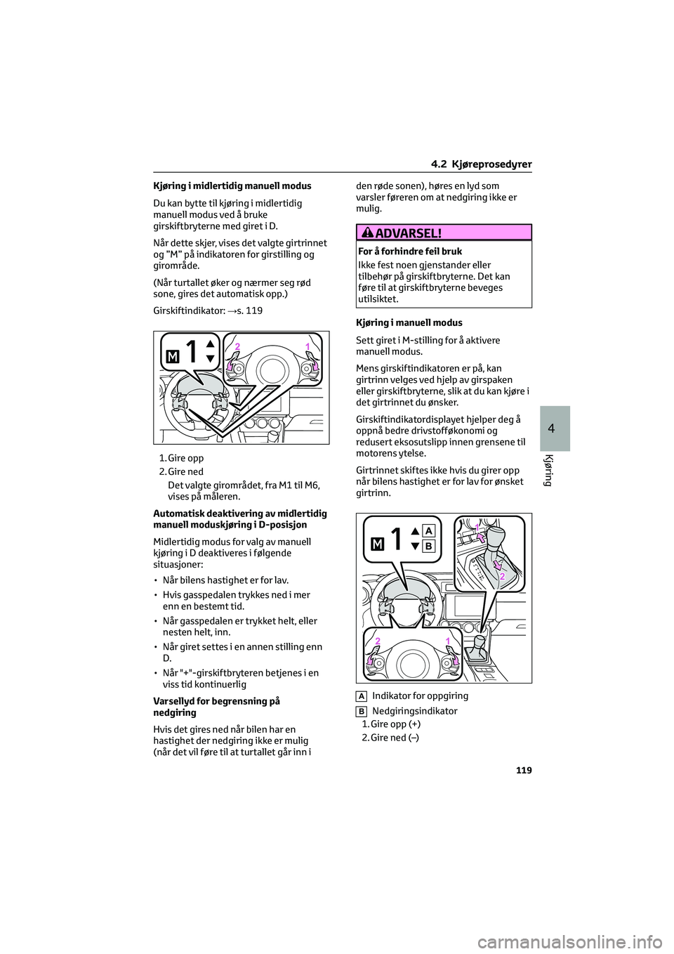 TOYOTA GR86 2022  Instruksjoner for bruk (in Norwegian) Kjøring i midlertidig manuell modus
Du kan bytte til kjøring i midlertidig
manuell modus ved å bruke
girskiftbryterne med giret i D.
Når dette skjer, vises det valgte girtrinnet
og ”M” på ind