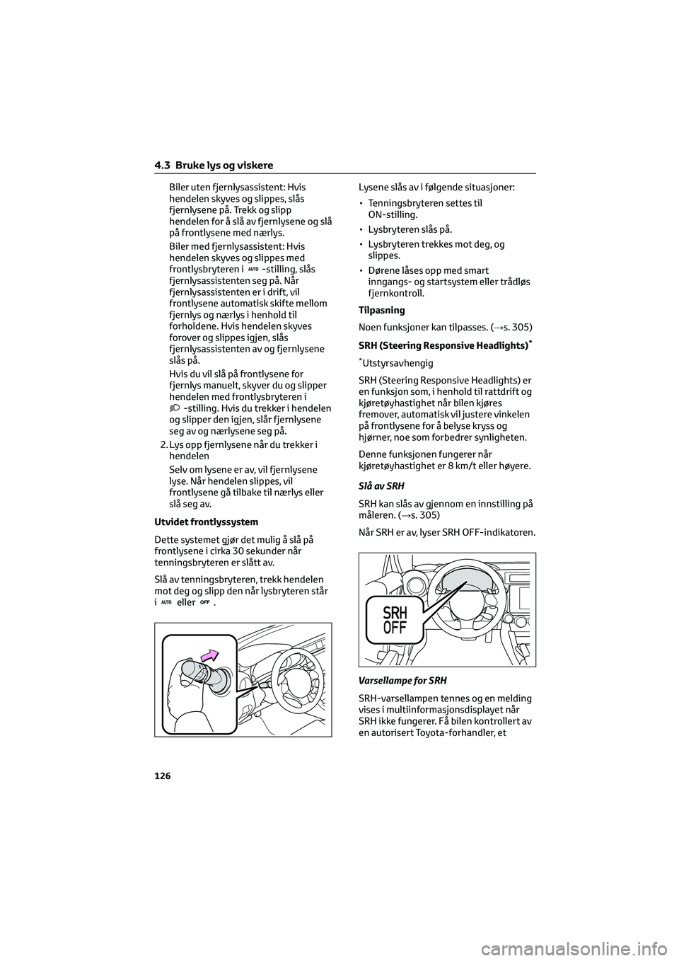 TOYOTA GR86 2022  Instruksjoner for bruk (in Norwegian) Biler uten fjernlysassistent: Hvis
hendelen skyves og slippes, slås
fjernlysene på. Trekk og slipp
hendelen for å slå av fjernlysene og slå
på frontlysene med nærlys.
Biler med fjernlysassisten