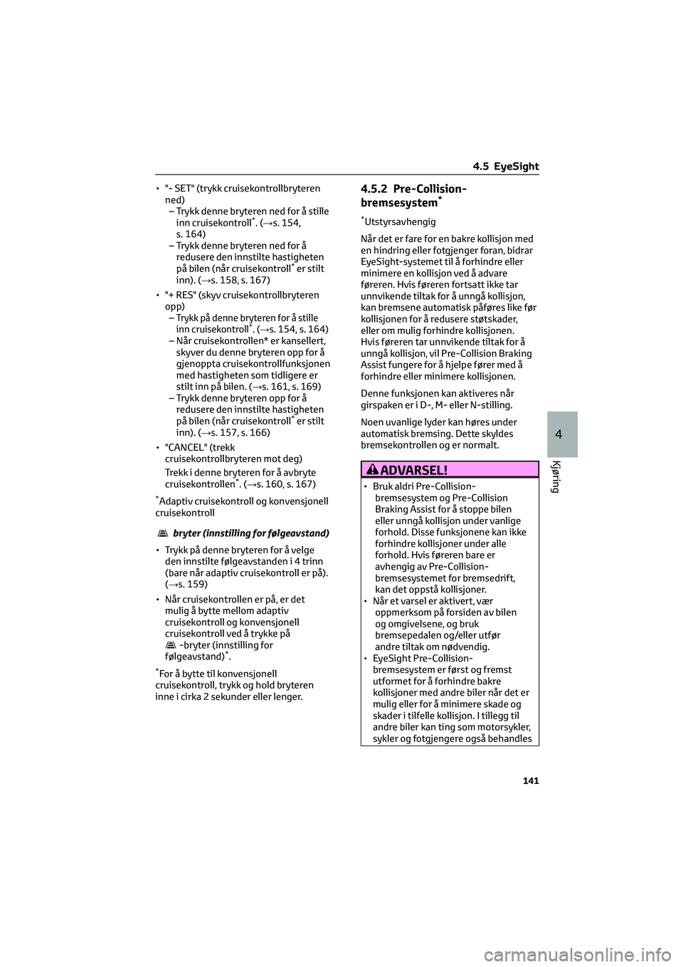 TOYOTA GR86 2022  Instruksjoner for bruk (in Norwegian) • "- SET" (trykk cruisekontrollbryteren
ned)
– Trykk denne bryteren ned for å stille
inn cruisekontroll
*.(→s. 154,
s. 164)
– Trykk denne bryteren ned for å
redusere den innstilte ha