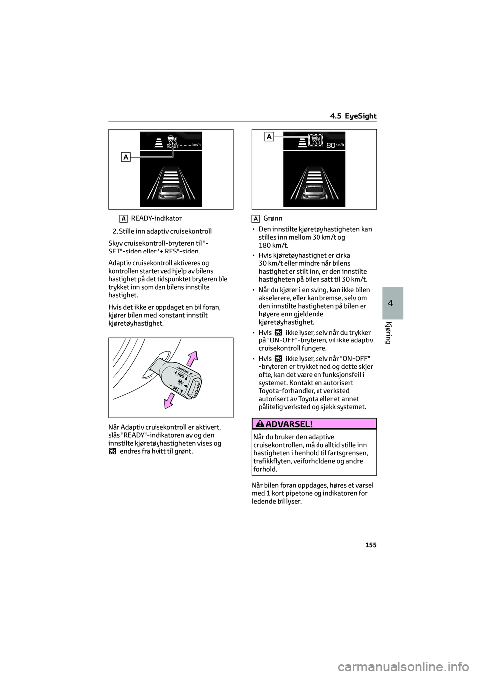 TOYOTA GR86 2022  Instruksjoner for bruk (in Norwegian) AREADY-indikator
2. Stille inn adaptiv cruisekontroll
Skyv cruisekontroll-bryteren til "-
SET"-siden eller "+ RES"-siden.
Adaptiv cruisekontroll aktiveres og
kontrollen starter ved hje