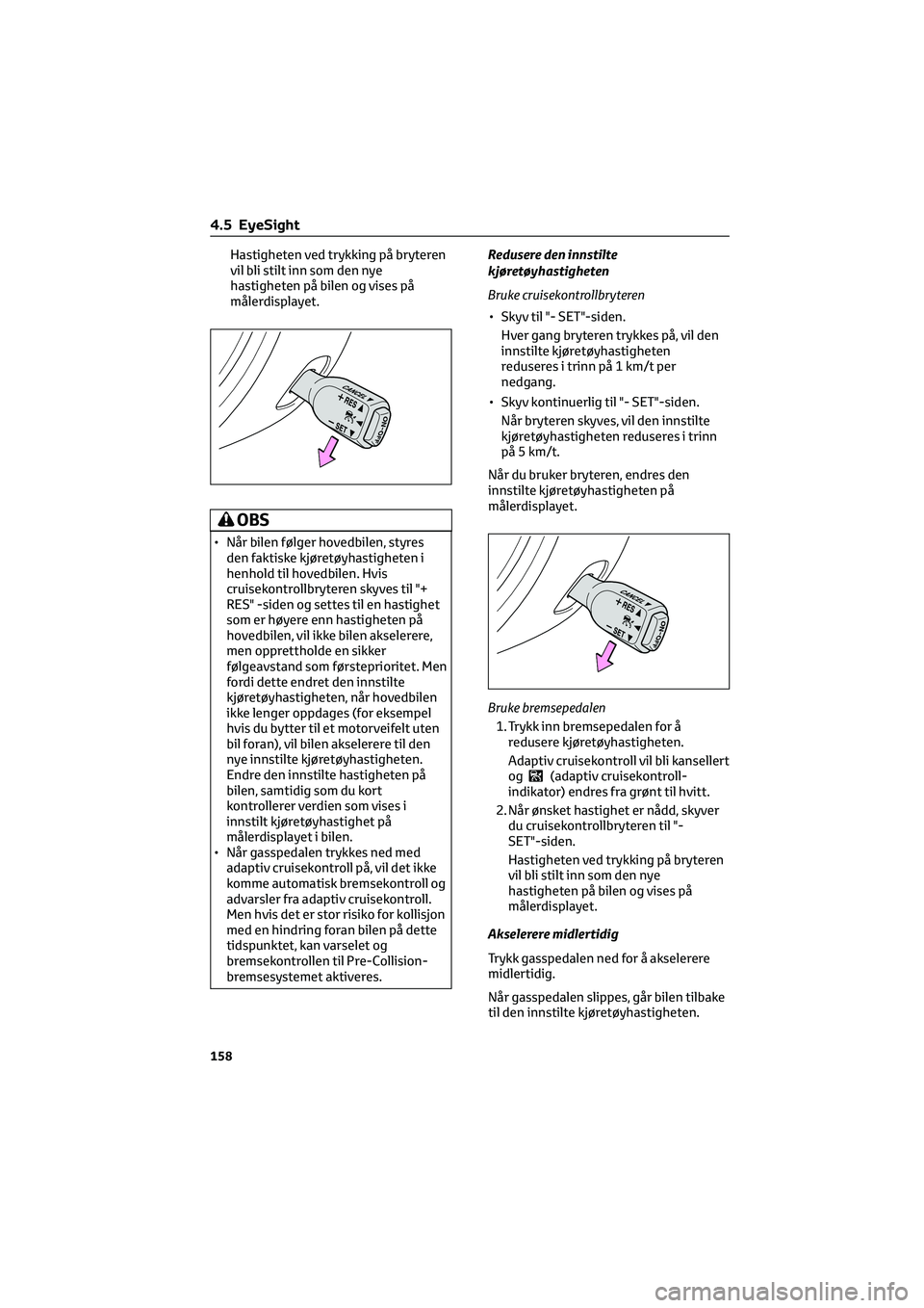 TOYOTA GR86 2022  Instruksjoner for bruk (in Norwegian) Hastigheten ved trykking på bryteren
vil bli stilt inn som den nye
hastigheten på bilen og vises på
målerdisplayet.
OBS
• Når bilen følger hovedbilen, styres
den faktiske kjøretøyhastigheten