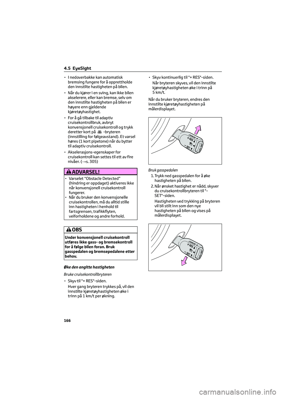 TOYOTA GR86 2022  Instruksjoner for bruk (in Norwegian) • I nedoverbakke kan automatisk
bremsing fungere for å opprettholde
den innstilte hastigheten på bilen.
• Når du kjører i en sving, kan ikke bilen
akselerere, eller kan bremse, selv om
den inn