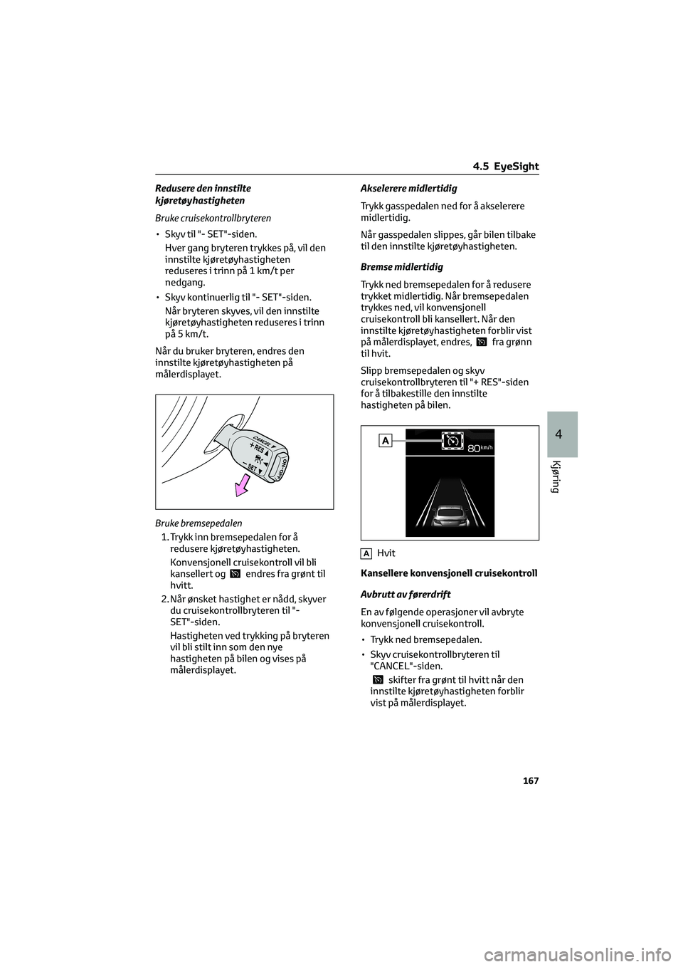 TOYOTA GR86 2022  Instruksjoner for bruk (in Norwegian) Redusere den innstilte
kjøretøyhastigheten
Bruke cruisekontrollbryteren
• Skyv til "- SET"-siden.
Hver gang bryteren trykkes på, vil den
innstilte kjøretøyhastigheten
reduseres i trinn 