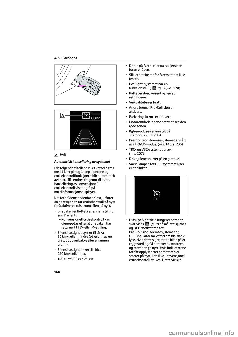 TOYOTA GR86 2022 Instruksjoner for bruk (in Norwegian) AHvit
Automatisk kansellering av systemet
I de følgende tilfellene vil et varsel høres
med 1 kort pip og 1 lang pipetone og
cruisekontrollfunksjonen blir automatisk
avbrutt.
endres fra grønt til hv TOYOTA GR86 2022 Instruksjoner for bruk (in Norwegian) AHvit
Automatisk kansellering av systemet
I de følgende tilfellene vil et varsel høres
med 1 kort pip og 1 lang pipetone og
cruisekontrollfunksjonen blir automatisk
avbrutt.
endres fra grønt til hv