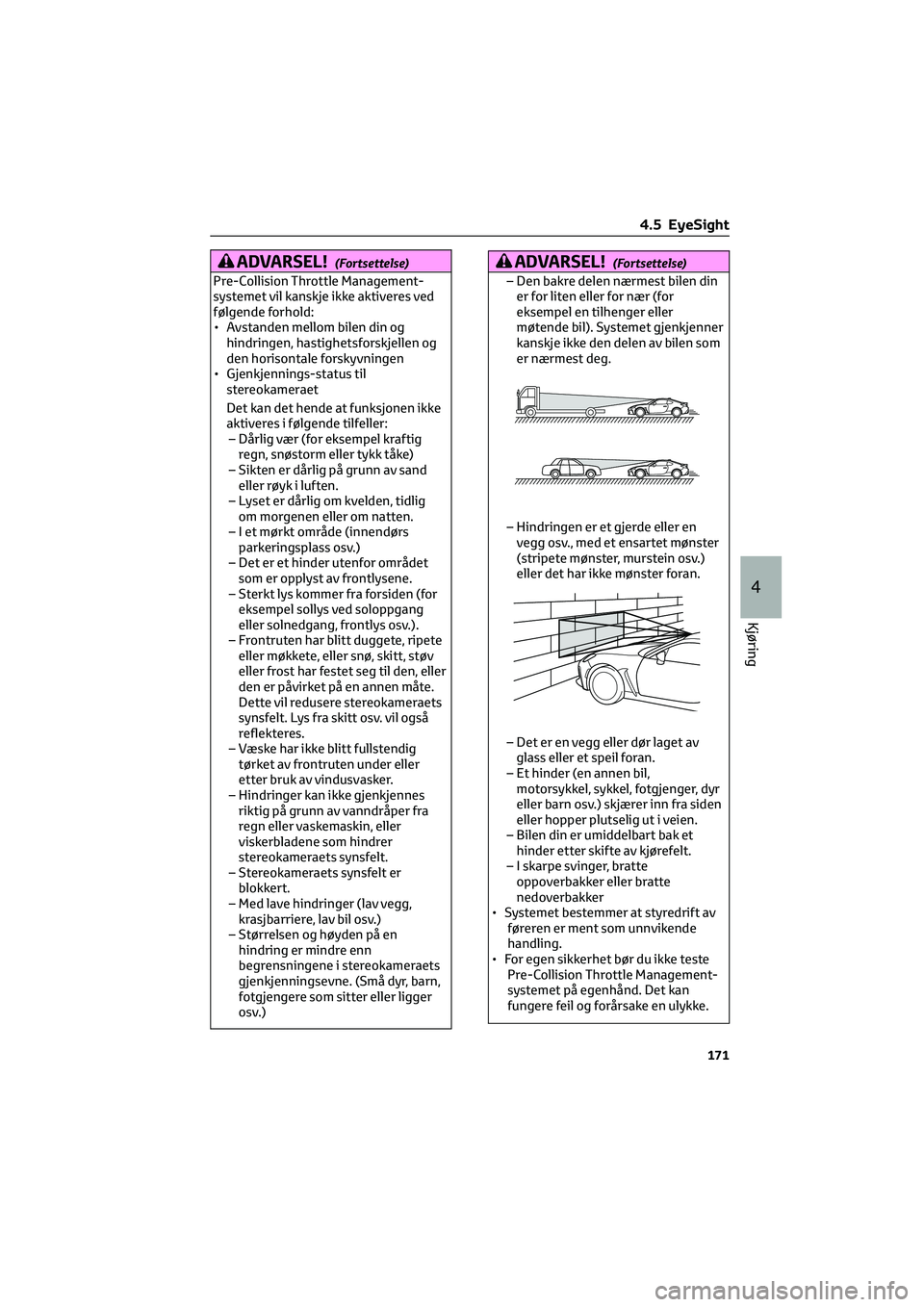 TOYOTA GR86 2022  Instruksjoner for bruk (in Norwegian) ADVARSEL!(Fortsettelse)
Pre-Collision Throttle Management-
systemet vil kanskje ikke aktiveres ved
følgende forhold:
• Avstanden mellom bilen din og
hindringen, hastighetsforskjellen og
den horison