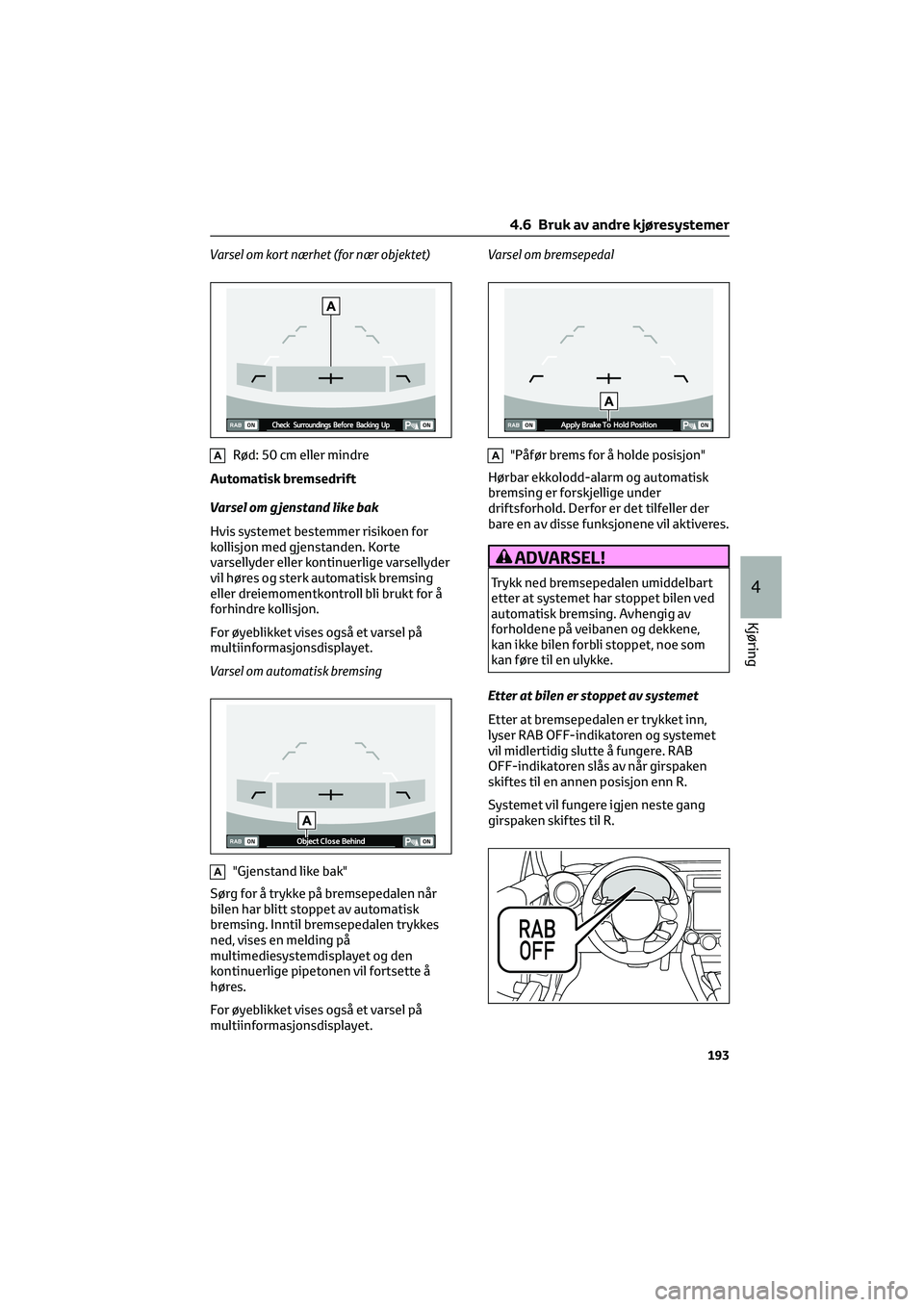 TOYOTA GR86 2022  Instruksjoner for bruk (in Norwegian) Varsel om kort nærhet (for nær objektet)
ARød: 50 cm eller mindre
Automatisk bremsedrift
Varsel om g jenstand like bak
Hvis systemet bestemmer risikoen for
kollisjon med gjenstanden. Korte
varselly