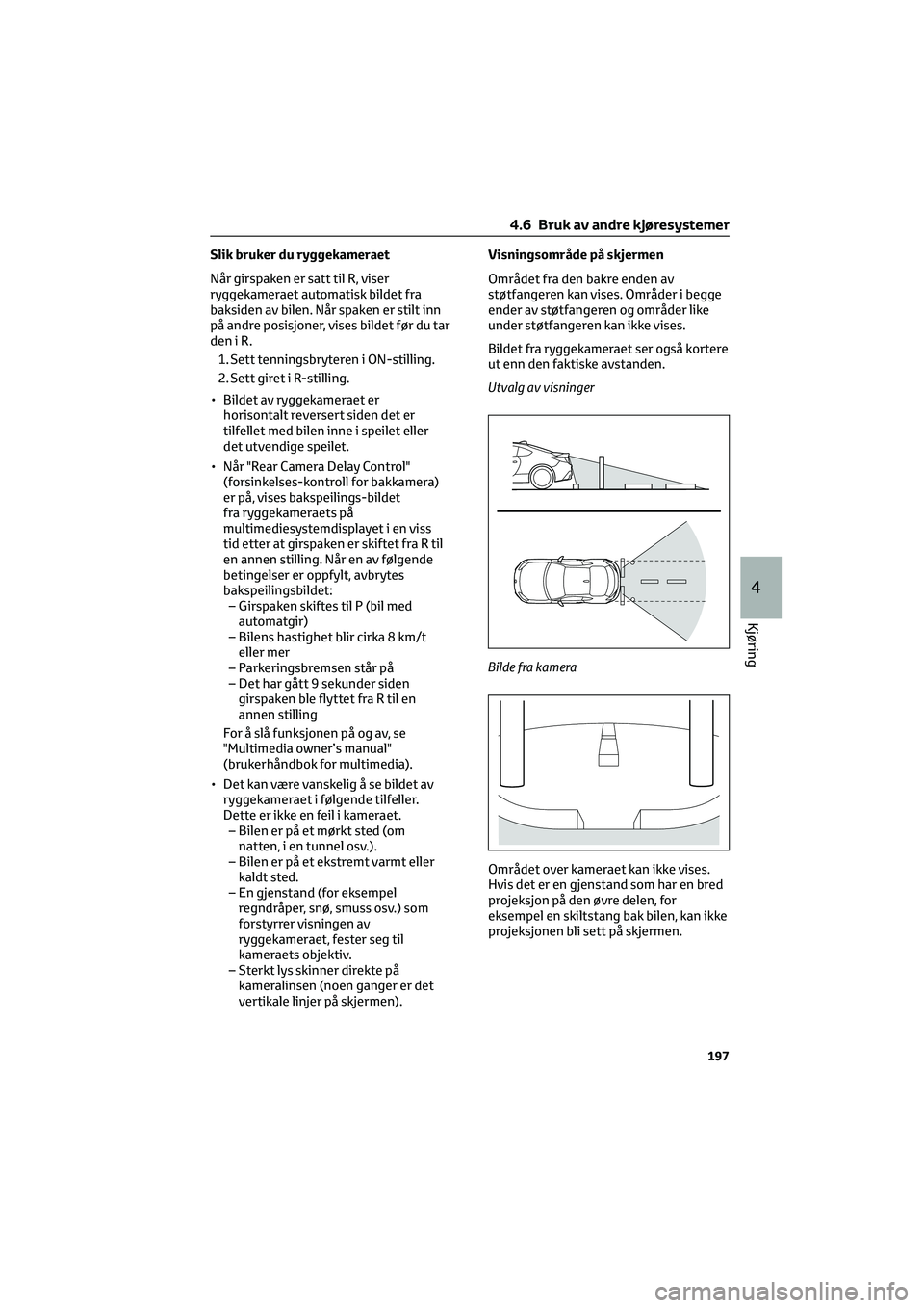 TOYOTA GR86 2022  Instruksjoner for bruk (in Norwegian) Slik bruker du ryggekameraet
Når girspaken er satt til R, viser
ryggekameraet automatisk bildet fra
baksiden av bilen. Når spaken er stilt inn
på andre posisjoner, vises bildet før du tar
deniR.
1