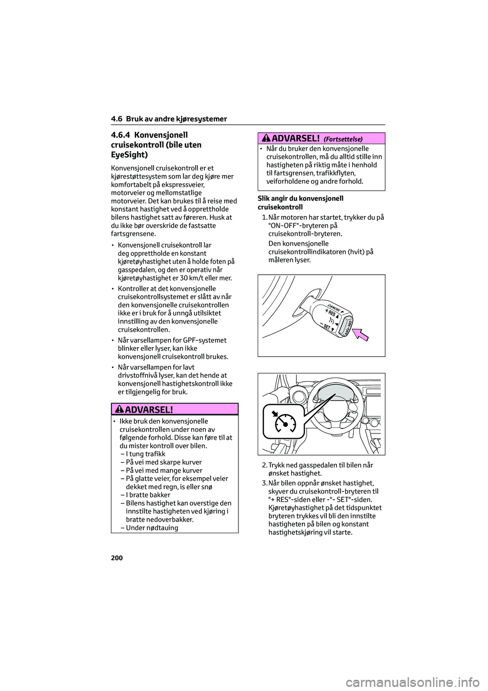 TOYOTA GR86 2022  Instruksjoner for bruk (in Norwegian) 4.6.4 Konvensjonell
cruisekontroll (bile uten
EyeSight)
Konvensjonell cruisekontroll er et
kjørestøttesystem som lar deg kjøre mer
komfortabelt på ekspressveier,
motorveier og mellomstatlige
motor
